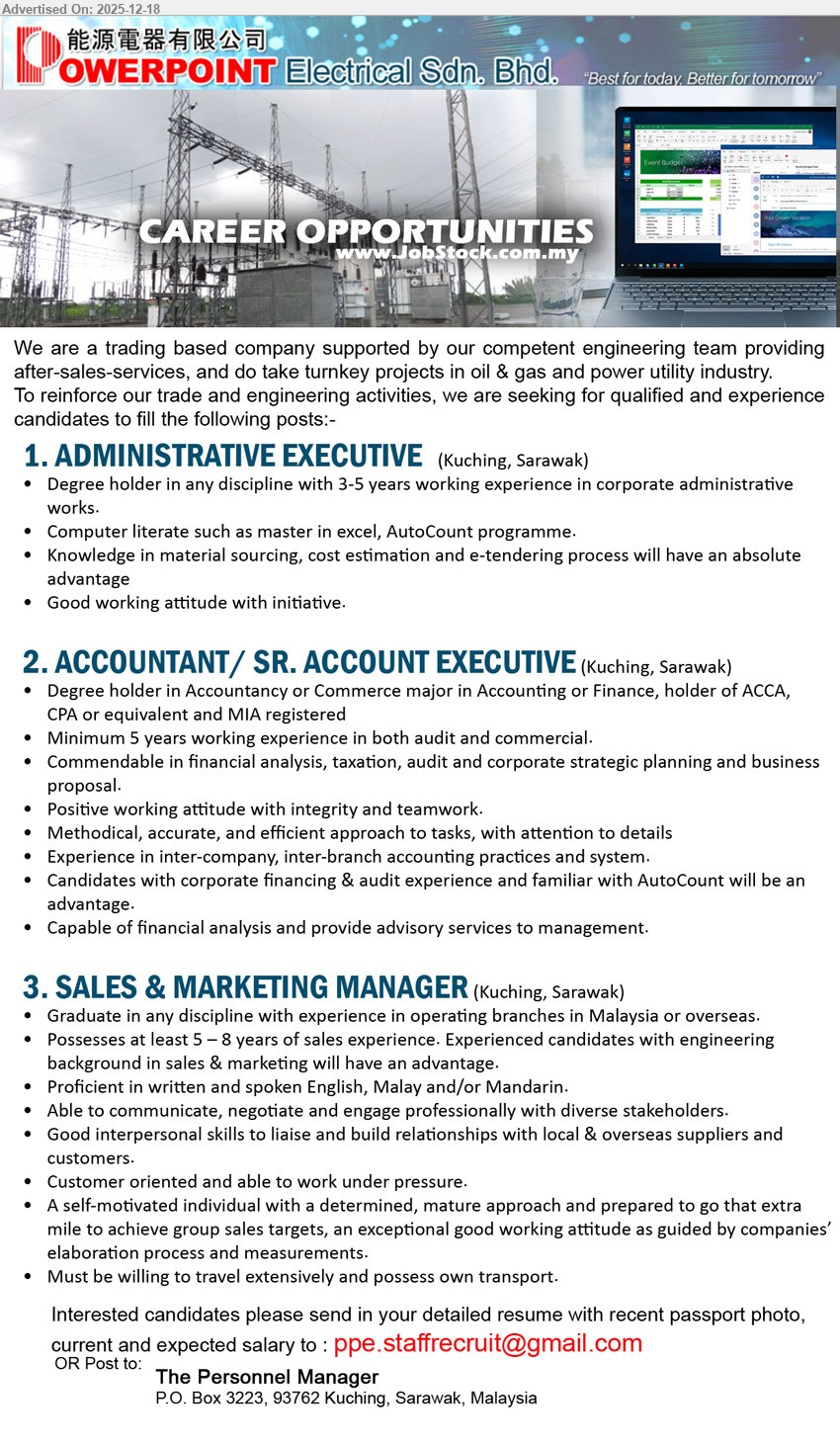 POWERPOINT ELECTRICAL SDN BHD - 1. ADMINISTRATIVE EXECUTIVE (Kuching, Sarawak), Degree (any discipline), 3–5 yrs, Corporate admin + reporting; strong Excel & AutoCount; material sourcing/costing/e-tendering advantage; initiative, good attitude.
2. ACCOUNTANT / SR. ACCOUNT EXECUTIVE (Kuching, Sarawak), Degree Accounting/Finance (ACCA/CPA equiv, MIA), 5+ yrs, Audit+commercial; financial analysis/taxation; inter-company accounts; detail-oriented, teamwork; AutoCount advantage; advise management.
3. SALES & MARKETING MANAGER (Kuching, Sarawak), Graduate (any discipline), 5–8 yrs, Drive sales targets; communicate/negotiate with stakeholders; English + Malay/Mandarin; customer-focused; travel extensively, own transport; work under pressure.
Email Resume