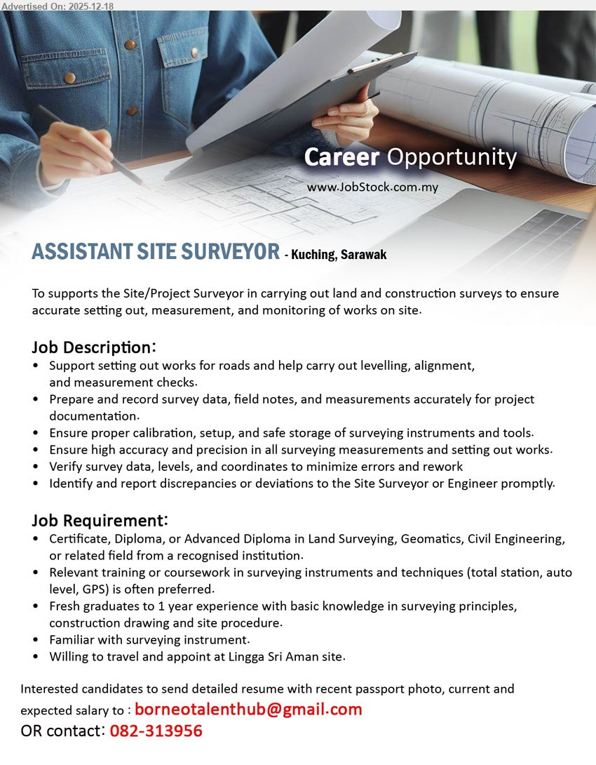 ADVERTISER - ASSISTANT SITE SURVEYOR (Kuching, Sarawak), Cert/Diploma/Adv Diploma (Land Surveying/Geomatics/Civil), Fresh grad–1 yr, Assist setting out/levelling/alignment & measurements; record survey data; calibrate tools; verify coordinates; report discrepancies; willing travel to Lingga Sri Aman (site).
Call/WhatsApp Tel: 082-313956 | Email Resume