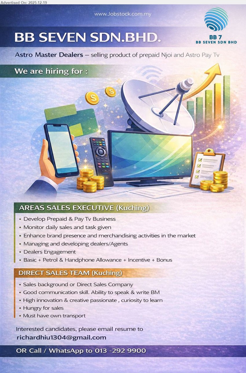 BB SEVEN SDN BHD - 1. AREAS SALES EXECUTIVE (Kuching), Basic + petrol & handphone allowance + incentive + bonus, develop prepaid/pay TV, monitor daily sales, merchandising, manage dealers/agents, dealer engagement
2. DIRECT SALES TEAM (Kuching), Exp: sales bg, direct selling, speak/write BM, creative & eager learn, target-driven, own transport required
Email Resume / Call / WhatsApp: 013-292 9900
