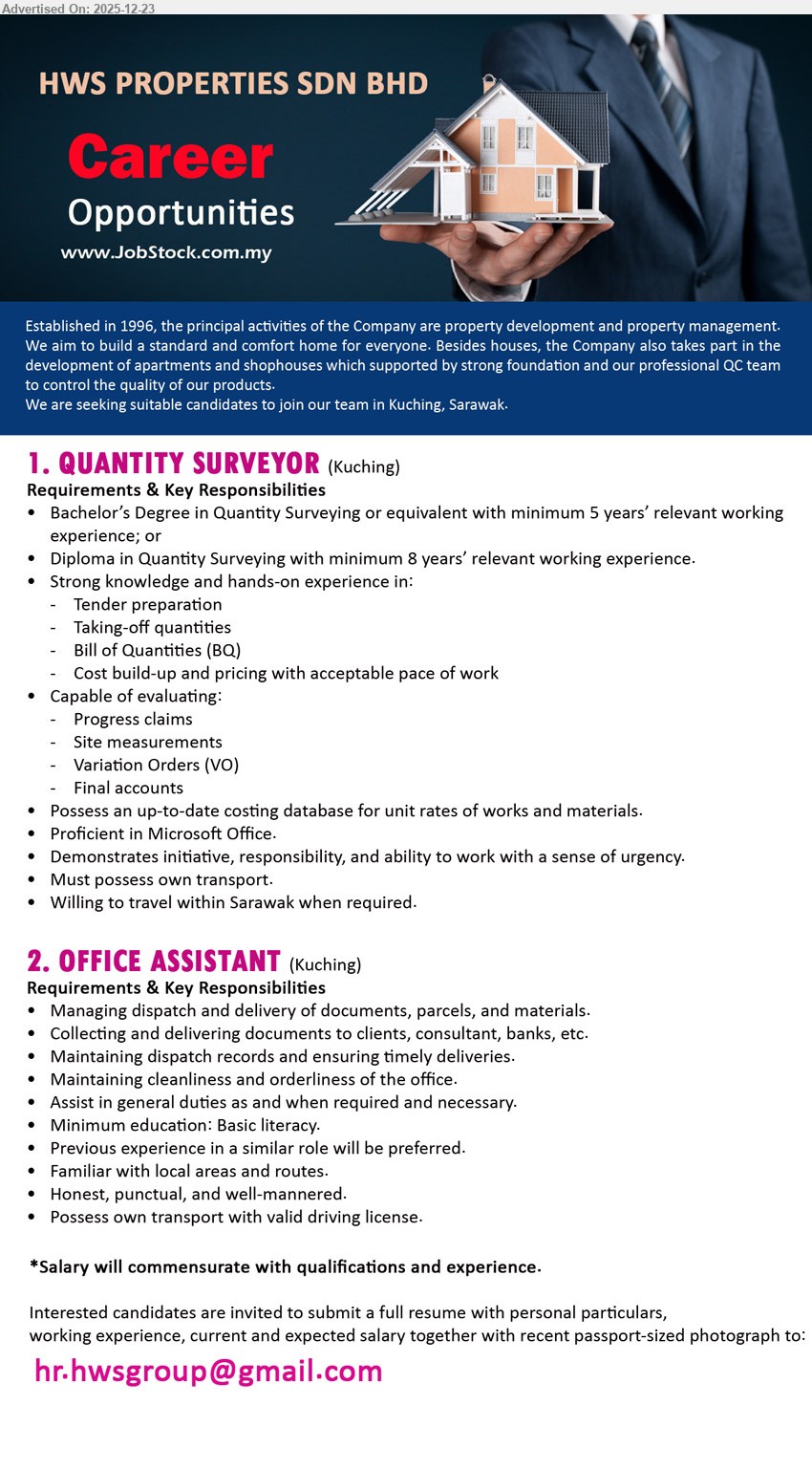 HWS PROPERTIES SDN BHD - 1. QUANTITY SURVEYOR (Kuching), Degree QS / equiv (or Diploma QS), 5 yrs+ (Degree) / 8 yrs+ (Diploma), tender/BQ/take-off/costing, evaluate claims/VO/final a/c; MS Office, own transport, travel Sarawak.
2. OFFICE ASSISTANT (Kuching), Basic literacy, exp preferred, dispatch & deliver docs/parcels, collect/send to clients/consultants/banks, maintain dispatch records, keep office clean, general duties; honest/punctual, own transport & valid license.
Email Resume