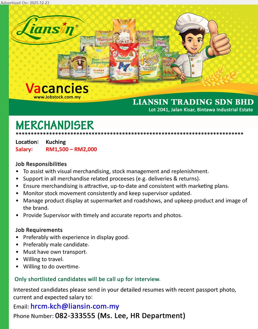 LIANSIN TRADING SDN BHD - MERCHANDISER (Kuching), RM1,500–RM2,000, experience in display (preferred); own transport; willing travel/OT; handle visual merchandising, stock mgmt & replenishment, deliveries/returns, supermarket/roadshow display, send reports & photos.
Call 082-333555 / Email Resume
