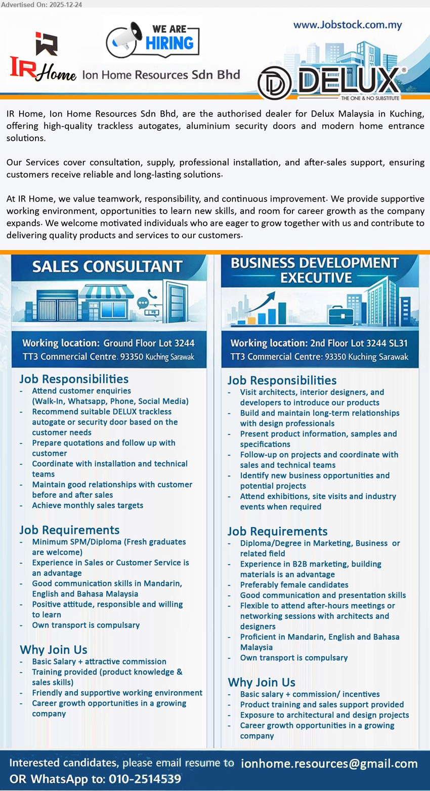 ION HOME RESOURCES SDN BHD - 1. SALES CONSULTANT (Kuching, Sarawak), Basic Salary + attractive commission, Min SPM/Diploma, Sales/CS exp advantage, handle walk-in/WhatsApp/phone/social enquiries, recommend DELUX autogate/security door, quotation & follow-up, coordinate install/tech, own transport compulsory
2. BUSINESS DEVELOPMENT EXECUTIVE (Kuching, Sarawak), Basic salary + commision/incentives, Diploma/Degree (Marketing/Business), B2B/building materials exp advantage, visit architects/designers/developers, build long-term relationships, present samples/specs, identify new projects, attend events, own transport compulsory
WhatsApp: 010-2514539 / Email Resume