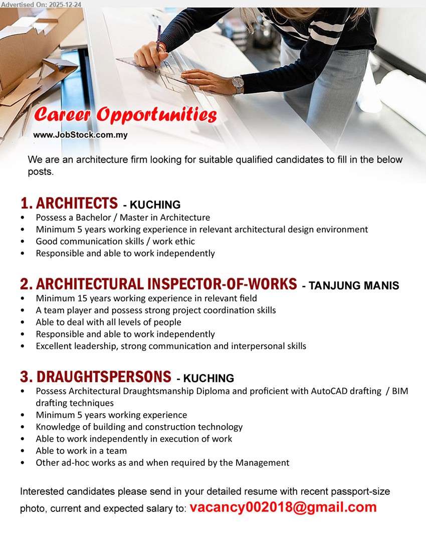 ADVERTISER (Architecture Firm) - 1. ARCHITECTS (Kuching), Bachelor/Master in Architecture, Min 5 years exp (architectural design), handle design work with good comms/work ethic, responsible & able work independently
2. ARCHITECTURAL INSPECTOR-OF-WORKS (Tanjung Manis), Min 15 years exp, strong project coordination, deal with all levels, excellent leadership + communication/interpersonal, independent & team player
3. DRAUGHTSPERSONS (Kuching), Architectural Draughtsmanship Diploma, Min 5 years exp, AutoCAD drafting/BIM, building & construction tech knowledge, execute work independently + team support, ad-hoc tasks as required
Email Resume