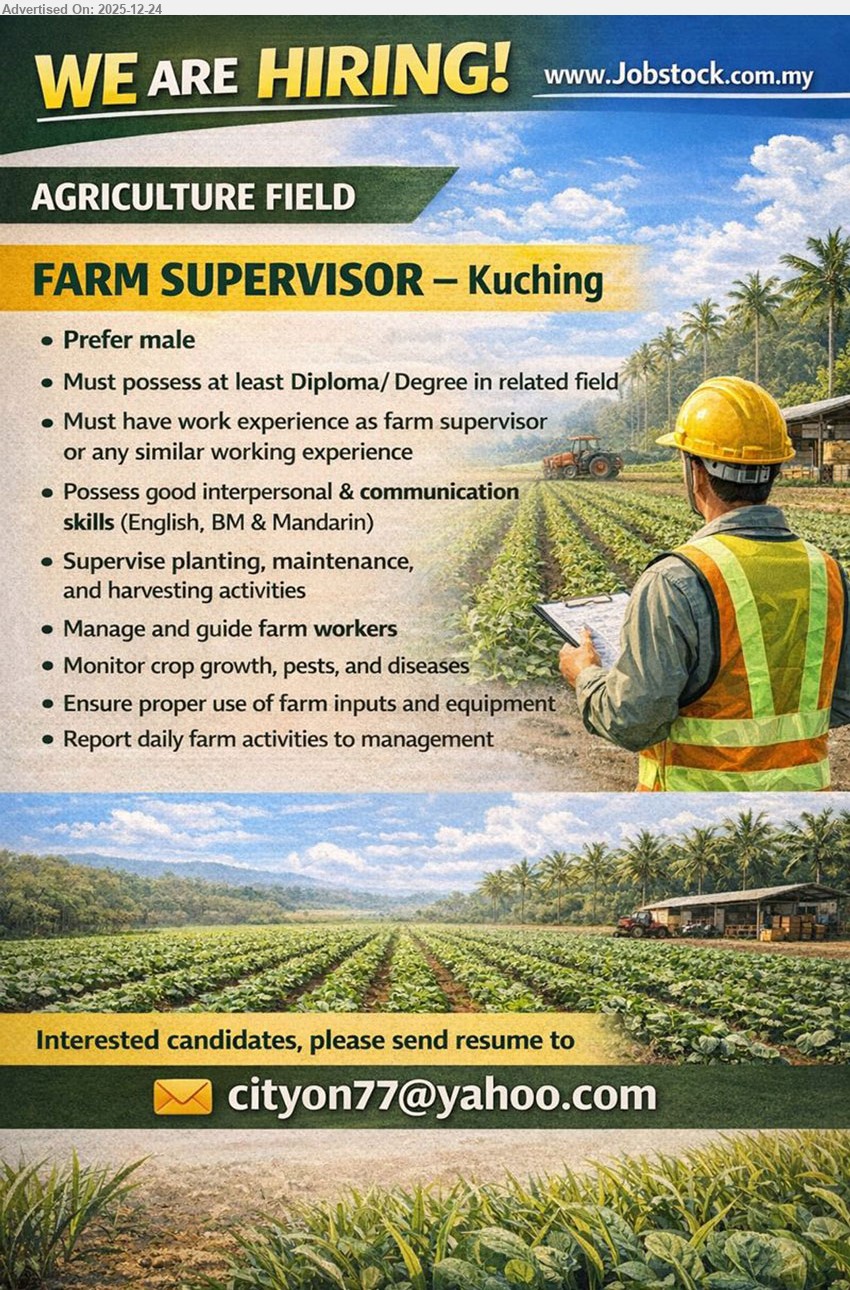 ADVERTISER (Agricultural) - FARM SUPERVISOR (Kuching), Diploma/Degree (related field), exp as farm supervisor/similar required, supervise planting/maintenance/harvesting, manage & guide farm workers, monitor crop growth/pests/diseases, ensure proper use of inputs/equipment, report daily farm activities; good communication (English, BM & Mandarin), prefer male
Email Resume