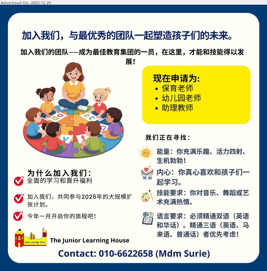 JUNIOR LEARNING HOUSE - 1. 保育老师 (Kuching).
2. 幼儿园老师 (Kuching).
3. 助理教师 (Kuching).
协助主班照顾与教学、课堂支援；需生机勃勃、团队配合；双语必备（三语优先）；提供学习成长与晋升机会
WhatsApp / Call: 010-6622658 (Mdm Surie)
