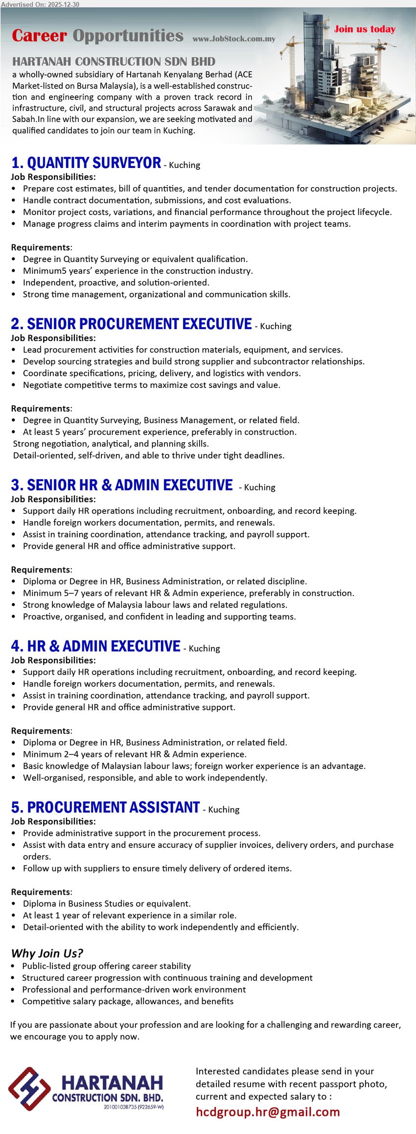 HARTANAH CONSTRUCTION SDN BHD - 1. QUANTITY SURVEYOR (Kuching), Degree (Quantity Surveying/equivalent), 5+ yrs, prepare cost estimates/BOQ/tender & contract submissions, monitor project cost variations/claims/interim payments; proactive, strong time-management & communication.
2. SENIOR PROCUREMENT EXECUTIVE (Kuching), Degree (QS/Business/related), 5+ yrs, lead sourcing for materials/equipment/services, build supplier & subcontractor relationships, coordinate specs/pricing/delivery/logistics, negotiate best terms; analytical, deadline-driven.
3. SENIOR HR & ADMIN EXECUTIVE (Kuching), Diploma/Degree (HR/Business Admin/related), 5–7 yrs, manage recruitment/onboarding/records, handle foreign worker permits/renewals, support training/attendance tracking/payroll, provide office admin support; strong Malaysia labour law knowledge.
4. HR & ADMIN EXECUTIVE (Kuching), Diploma/Degree (HR/Business Admin/related), 2–4 yrs, support recruitment/onboarding/records, assist foreign worker documentation, help training/attendance/payroll admin, general HR & office support; organised, able to work independently.
5. PROCUREMENT ASSISTANT (Kuching), Diploma (Business Studies/equivalent), 1+ yr, support procurement admin, data entry & verify invoices/DO/PO accuracy, follow up suppliers for timely delivery; detail-oriented, efficient.
Email Resume