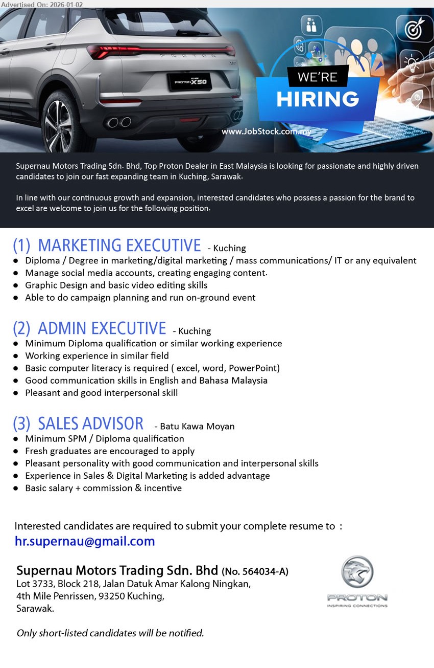 SUPERNAU MOTORS TRADING SDN BHD - 1. MARKETING EXECUTIVE (Kuching), Diploma / Degree in marketing/digital marketing/mass communications/ IT or any equivalent, Manage social media accounts, creating engaging content, Graphic Design and basic video editing skills
2. ADMIN EXECUTIVE (Kuching), Minimum Diploma qualification or similar working experience, Basic computer literacy is required ( excel, word, PowerPoint), Good communication skills in English and Bahasa Malaysia
3. SALES ADVISOR (Batu Kawa Moyan), Minimum SPM / Diploma qualification, Fresh graduates are encouraged to apply, Basic salary + commission & incentive, Experience in Sales & Digital Marketing is added advantage
Email Resume