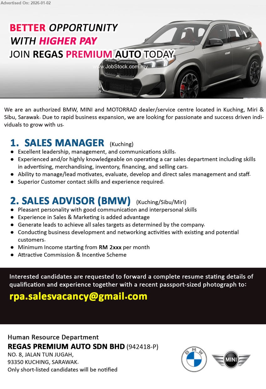 REGAS PREMIUM AUTO SDN BHD - 1. SALES MANAGER (Kuching), Excellent leadership, management, and communications skills, Ability to manage/lead motivates, evaluate, develop and direct sales management and staff
2. SALES ADVISOR (BMW) (Kuching/Sibu/Miri), Minimum Income starting from RM 2xxx per month, Generate leads to achieve all sales targets, Attractive Commission & Incentive Scheme
Email Resume