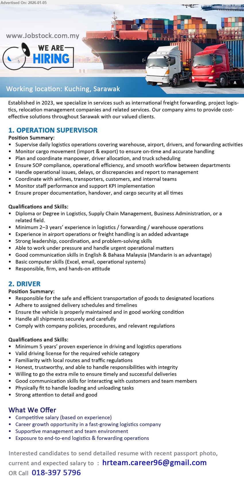 ADVERTISER (Logistics Company) - 1. OPERATION SUPERVISOR (Kuching, Sarawak), Competitive salary (based on experience), Diploma or Degree in Logistics, Supply Chain Management, Business Administration, Minimum 2–3 years’ experience, Supervise daily logistics operations, Monitor cargo movement (import & export)
2. DRIVER (Kuching, Sarawak), Minimum 5 years’ proven experience, Responsible for the safe and efficient transportation of goods, Valid driving license
Call 018-3975796, Email Resume