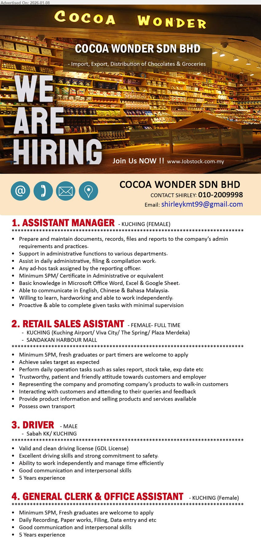 COCOA WONDER SDN BHD  - 1. ASSISTANT MANAGER (KUCHING), Minimum SPM/ Certificate in Administrative or equivalent, Support in administrative functions to various departments
2. RETAIL SALES ASSISTANT (KUCHING / SANDAKAN HARBOUR MALL), Minimum SPM, Achieve sales target as expected, Perform daily operation tasks such as sales report, stock take, exp date etc
3. DRIVER (Sabah KK/ KUCHING), 5 Years experience, Valid and clean driving license (GDL License), Ability to work independently and manage time efficiently
4. GENERAL CLERK & OFFICE ASSISTANT (KUCHING), Minimum SPM, 5 Years experience, Fresh graduates are welcome to apply, Daily Recording, Paper works, Filing, Data entry and etc
Call 010-2009998 | Email Resume