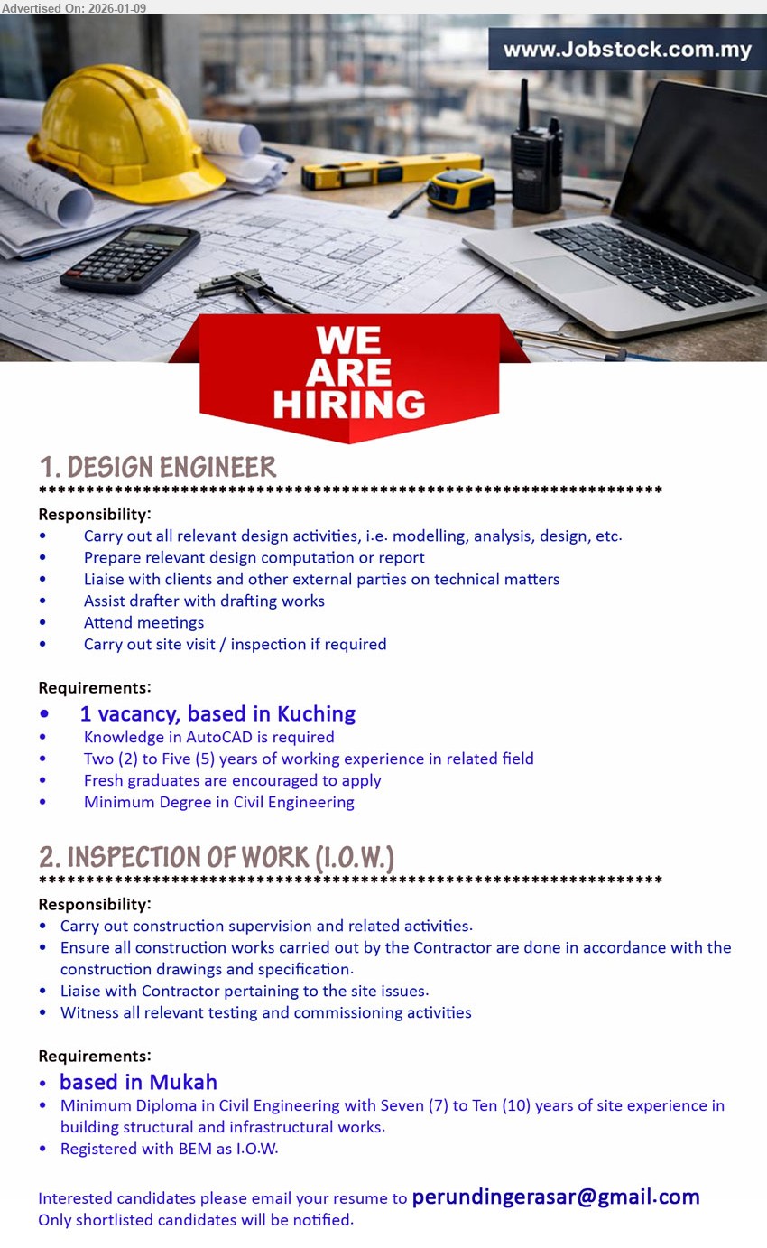 ADVERTISER - 1. DESIGN ENGINEER (based in Kuching), Minimum Degree in Civil Engineering; Two (2) to Five (5) years of working experience; Knowledge in AutoCAD is required; Carry out all relevant design activities
2. INSPECTION OF WORK (I.O.W.) (based in Mukah), Minimum Diploma in Civil Engineering; Seven (7) to Ten (10) years of site experience; Registered with BEM as I.O.W.; Carry out construction supervision
Email Resume