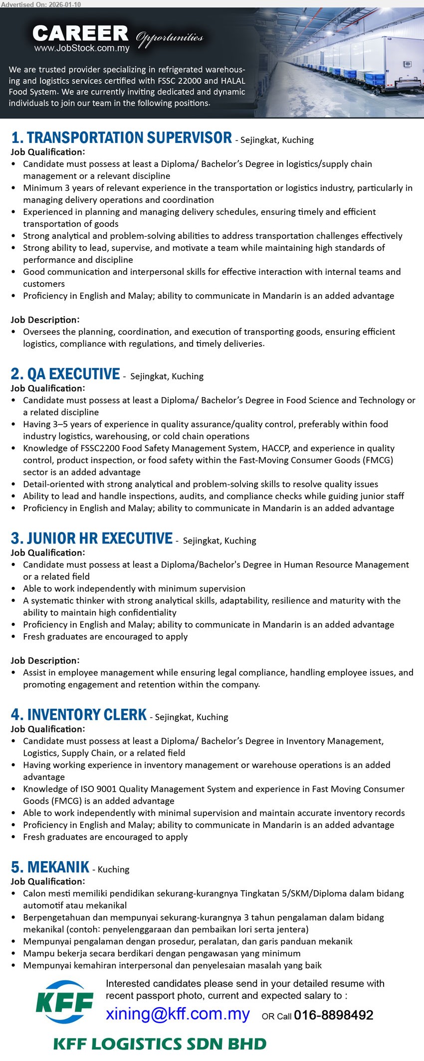 KFF LOGISTICS SDN BHD - 1. TRANSPORTATION SUPERVISOR (Sejingkat, Kuching), Diploma/ Bachelor’s Degree in logistics/supply chain management, Minimum 3 years, Oversees the planning, coordination, and execution of transporting goods
2. QA EXECUTIVE (Sejingkat, Kuching), Diploma/ Bachelor’s Degree in Food Science and Technology, Having 3–5 years of experience, lead and handle inspections, audits
3. JUNIOR HR EXECUTIVE (Sejingkat, Kuching), Diploma/ Bachelor's Degree in Human Resource Management, Fresh graduates are encouraged to apply, Assist in employee management, ensuring legal compliance
4. INVENTORY CLERK (Sejingkat, Kuching), Diploma/ Bachelor’s Degree in Inventory Management, Logistics, Supply Chain, Knowledge of ISO 9001 Quality Management System, maintain accurate inventory records
5. MEKANIK (Kuching), Tingkatan 5/SKM/Diploma dalam bidang automotif atau mekanikal, sekurang-kurangnya 3 tahun pengalaman, penyelenggaraan dan pembaikan lori serta jentera
Call 016-8898492
Email Resume
