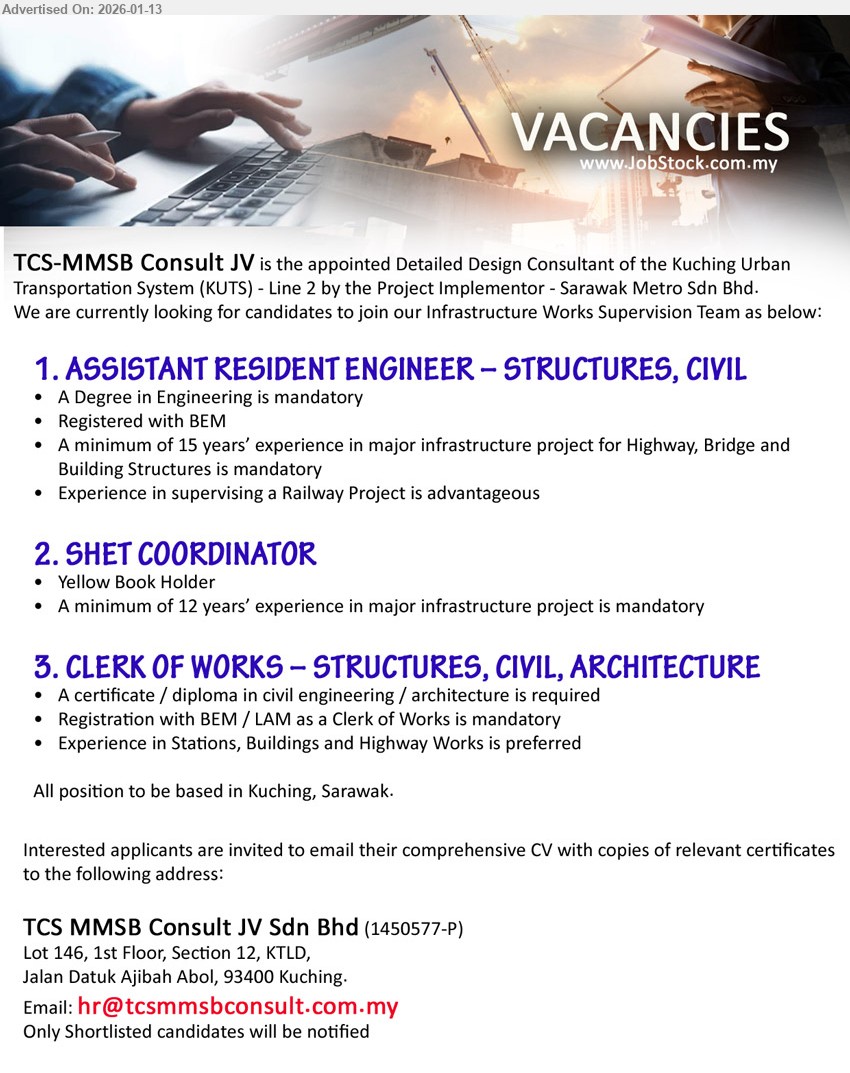 TCS MMSB CONSULT JV SDN BHD - 1. ASSISTANT RESIDENT ENGINEER – STRUCTURES, CIVIL (Kuching, Sarawak), A Degree in Engineering is mandatory; minimum of 15 years’ experience; Registered with BEM; Experience in supervising a Railway Project is advantageous
2. SHET COORDINATOR (Kuching, Sarawak), Yellow Book Holder; A minimum of 12 years’ experience in major infrastructure project is mandatory
3. CLERK OF WORKS – STRUCTURES, CIVIL, ARCHITECTURE (Kuching, Sarawak), A certificate / diploma in civil engineering / architecture is required; Registration with BEM / LAM as a Clerk of Works is mandatory; Experience in Stations, Buildings and Highway Works is preferred
Email Resume