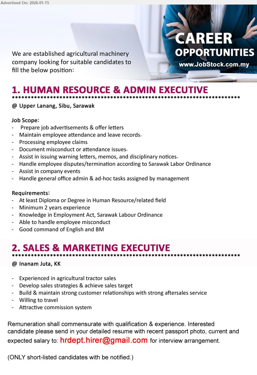 ADVERTISER (Agricultural Machinery Company) - 1. HUMAN RESOURCE & ADMIN EXECUTIVE (Upper Lanang, Sibu, Sarawak), At least Diploma or Degree in Human Resource/related field, Minimum 2 years experience, Maintain employee attendance and leave records, Handle employee disputes/termination according to Sarawak Labor Ordinance
2. SALES & MARKETING EXECUTIVE (Inanam Juta, KK), Experienced in agricultural tractor sales, Develop sales strategies & achieve sales target, Build & maintain strong customer relationships with strong aftersales service, Attractive commission system
Email resume.