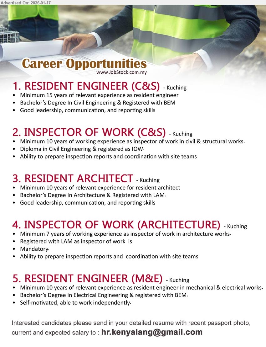 ADVERTISER - 1. RESIDENT ENGINEER (C&S) (Kuching), Bachelor’s Degree In Civil Engineering & Registered with BEM; Minimum 15 years of relevant experience; Good leadership, communication, and reporting skills
2. INSPECTOR OF WORK (C&S) (Kuching), Diploma in Civil Engineering & registered as IOW; Minimum 10 years of working experience; Ability to prepare inspection reports
3. RESIDENT ARCHITECT (Kuching), Bachelor’s Degree In Architecture & Registered with LAM; Minimum 10 years of relevant experience; Good leadership, communication, and reporting skills
4. INSPECTOR OF WORK (ARCHITECTURE) (Kuching), Minimum 7 years of working experience; Registered with LAM as inspector of work is Mandatory; Ability to prepare inspection reports
5. RESIDENT ENGINEER (M&E) (Kuching), Bachelor’s Degree in Electrical Engineering & registered with BEM; Minimum 10 years of relevant experience; Self-motivated, able to work independently
Email Resume