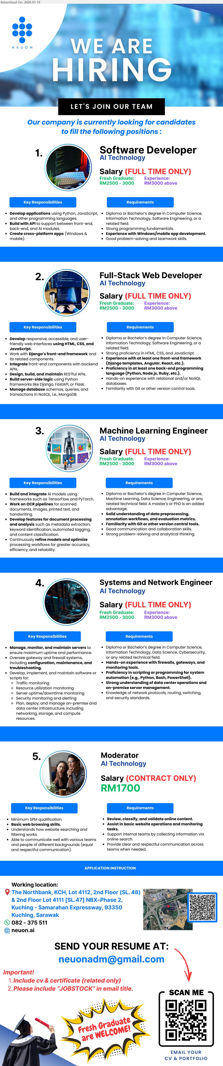 NEUON AI SDN BHD - 1. SOFTWARE DEVELOPER (Kuching, Sarawak), Salary (FULL TIME ONLY) Fresh Graduate RM2500 - 3000, Experience RM3000 above, Develop applications using Python.
2. FULL-STACK WEB DEVELOPER (Kuching, Sarawak), Salary (FULL TIME ONLY) Fresh Graduate RM2500 - 3000, Experience RM3000 above, Develop web interfaces using HTML, CSS, JavaScript.
3. MACHINE LEARNING ENGINEER (Kuching, Sarawak), Salary (FULL TIME ONLY) Fresh Graduate RM2500 - 3000, Experience RM3000 above, Build AI models using TensorFlow and PyTorch.
4. SYSTEMS AND NETWORK ENGINEER (Kuching, Sarawak), Salary (FULL TIME ONLY) Fresh Graduate RM2500 - 3000, Experience RM3000 above, Manage, monitor, and maintain servers.
5. MODERATOR (Kuching, Sarawak), Salary (CONTRACT ONLY) RM1700, Minimum SPM qualification, Review, classify, and validate online content.
Call 082 - 375 511
Email Resume