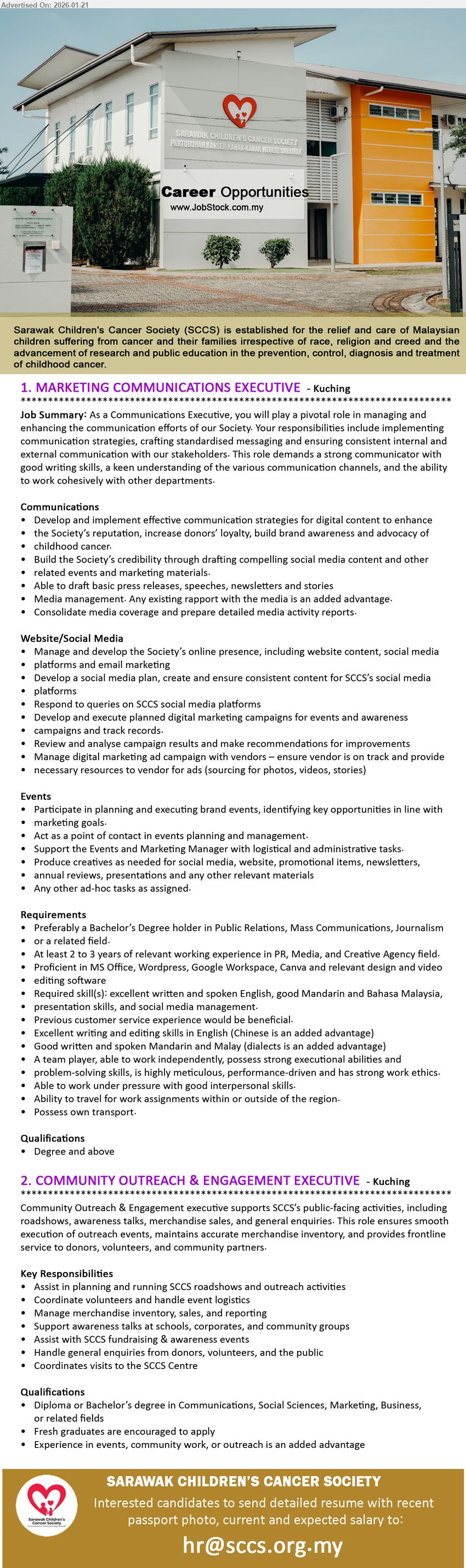 SARAWAK CHILDREN'S CANCER SOCIETY - 1. MARKETING COMMUNICATIONS EXECUTIVE (Kuching), Degree and above, At least 2 to 3 years of relevant working experience, Develop and implement effective communication strategies.
2. COMMUNITY OUTREACH & ENGAGEMENT EXECUTIVE (Kuching), Diploma or Bachelor’s degree, Fresh graduates are encouraged to apply, Assist in planning and running SCCS roadshows.
Email Resume