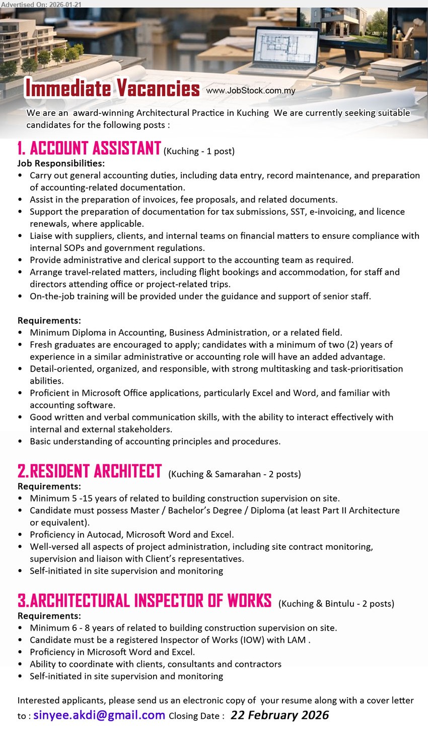 ADVERTISER (Architectural practice) - 1. ACCOUNT ASSISTANT (Kuching), Minimum Diploma in Accounting, Fresh graduates are encouraged to apply, Carry out general accounting duties, including data entry.
2. RESIDENT ARCHITECT (Kuching & Samarahan), Master / Bachelor’s Degree / Diploma, Minimum 5 -15 years, building construction supervision on site, site contract monitoring.
3. ARCHITECTURAL INSPECTOR OF WORKS (Kuching & Bintulu), registered Inspector of Works (IOW) with LAM, Minimum 6 - 8 years, building construction supervision on site.
Email Resume