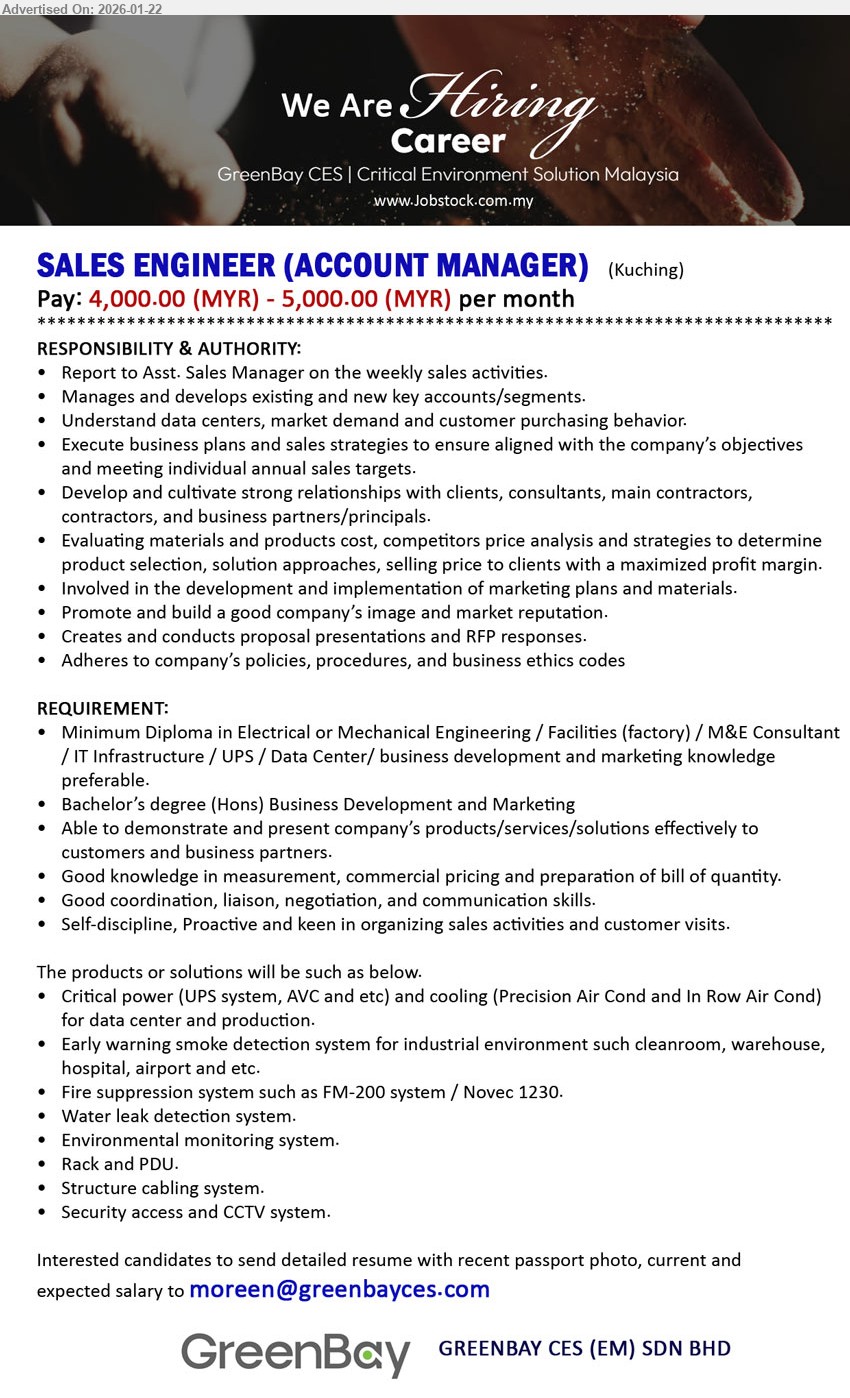 GREENBAY CES (EM) SDN BHD - SALES ENGINEER (ACCOUNT MANAGER) (Kuching), Pay: 4,000.00 (MYR) - 5,000.00 (MYR) per month, Bachelor’s degree (Hons) Business Development and Marketing / M&E Engineering/ IT / Facilities (Factory), Manages and develops existing and new key accounts/segments, Good coordination, liaison, negotiation, and communication skills.
Email Resume