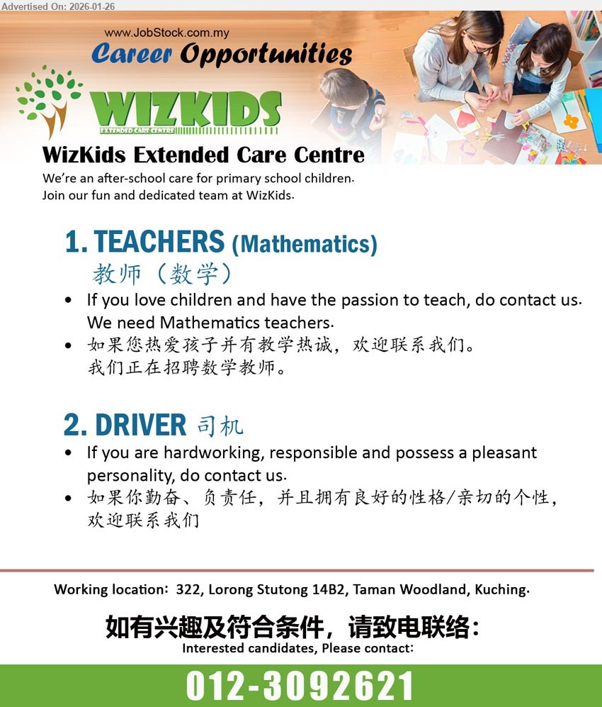 WIZKIDS EXTENDED CARE CENTRE - 1. TEACHERS (MATHEMATICS) 教师（数学） (Taman Woodland, Kuching), If you love children and have the passion to teach, We need Mathematics teachers
2. DRIVER 司机 (Taman Woodland, Kuching), If you are hardworking, responsible and possess a pleasant personality, do contact us
Call / WhatsApp 012-3092621
