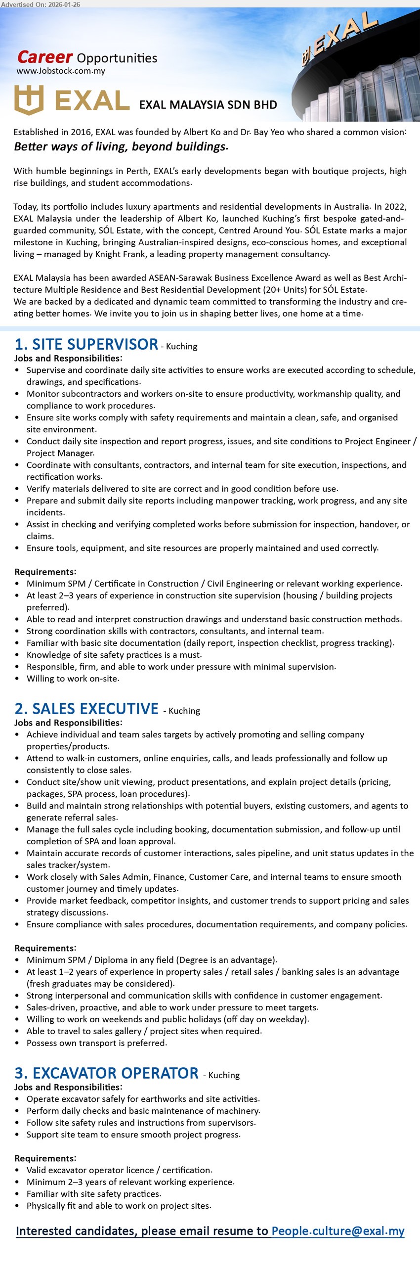 EXAL MALAYSIA SDN BHD - 1. SITE SUPERVISOR (Kuching), Minimum SPM / Certificate in Construction / Civil Engineering, At least 2–3 years, Supervise and coordinate daily site activities, Ensure site works comply with safety requirements
2. SALES EXECUTIVE (Kuching), Minimum SPM / Diploma in any field, At least 1–2 years of experience in property sales, Achieve individual and team sales targets, Attend to walk-in customers
3. EXCAVATOR OPERATOR (Kuching), Valid excavator operator licence / certification, Minimum 2–3 years, Operate excavator safely for earthworks and site activities, Follow site safety rules
Email Resume