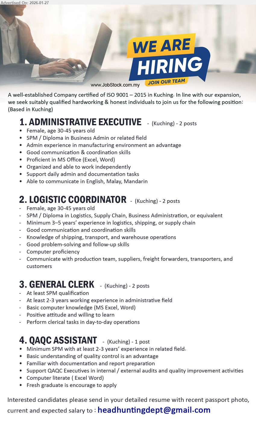 ADVERTISER - 1. ADMINISTRATIVE EXECUTIVE (Kuching), SPM / Diploma in Business Admin or related field, Admin experience in manufacturing environment an advantage, Support daily admin and documentation tasks, Proficient in MS Office (Excel, Word)
2. LOGISTIC COORDINATOR (Kuching), SPM / Diploma in Logistics, Supply Chain, Business Administration, Minimum 3–5 years’ experience in logistics, Knowledge of shipping, transport, and warehouse operations, Communicate with production team, suppliers, freight forwarders
3. GENERAL CLERK (Kuching), At least SPM qualification, At least 2-3 years working experience in administrative field, Basic computer knowledge (MS Excel, Word), Perform clerical tasks in day-to-day operations
4. QAQC ASSISTANT (Kuching), Minimum SPM with at least 2-3 years’ experience in related field, Familiar with documentation and report preparation, Support QAQC Executives in internal / external audits, Fresh graduate is encourage to apply
Email Resume