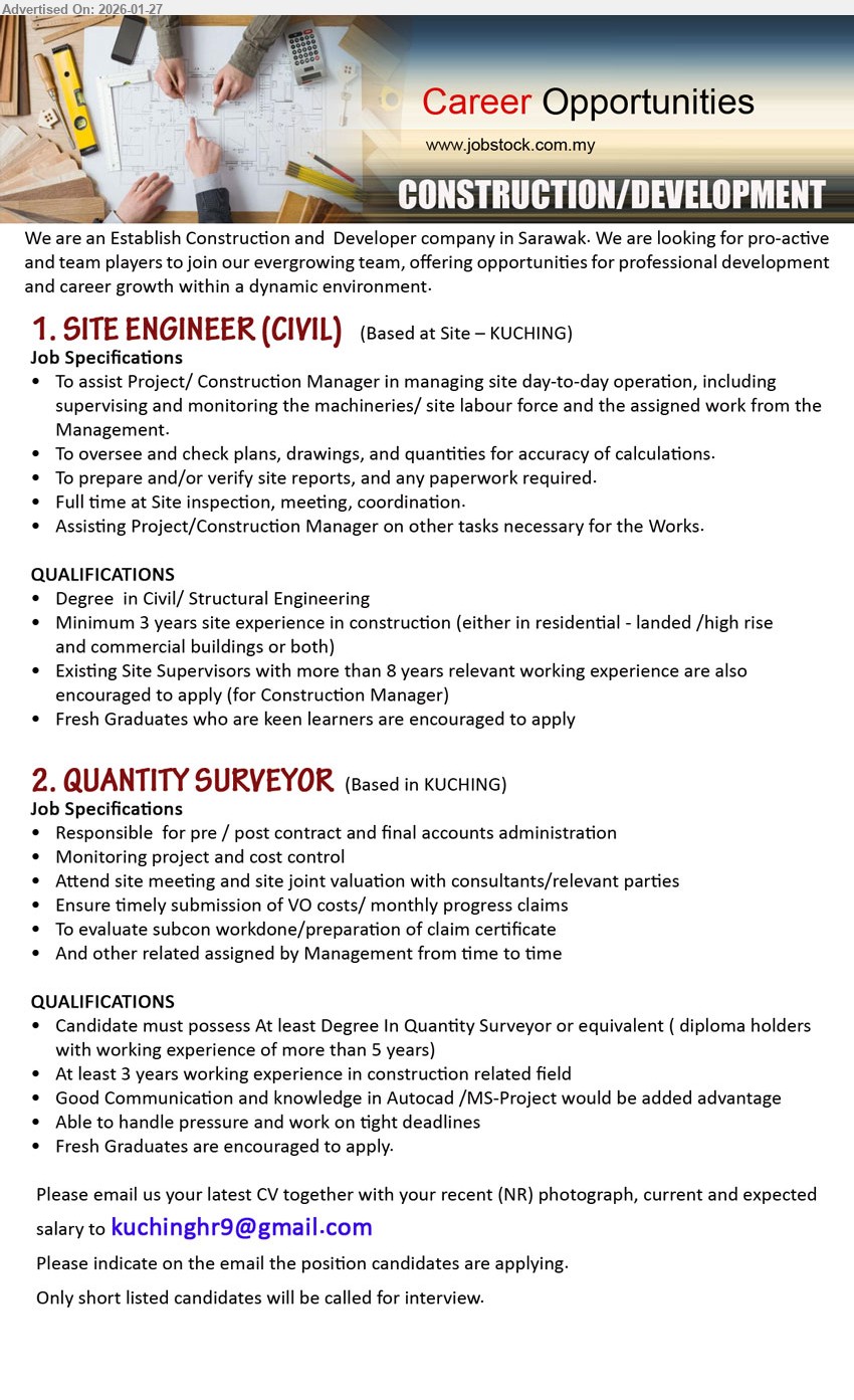 ADVERTISER (Construction / Development) - 1. SITE ENGINEER (CIVIL) (Based at Site – KUCHING), Degree in Civil/ Structural Engineering, Minimum 3 years site experience in construction, To assist Project/ Construction Manager in managing site day-to-day operation, To oversee and check plans, drawings, and quantities
2. QUANTITY SURVEYOR (Based in KUCHING), At least Degree In Quantity Surveyor or equivalent, At least 3 years working experience in construction, Responsible for pre / post contract and final accounts administration, Monitoring project and cost control
Email Resume