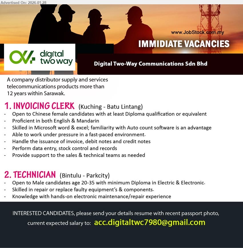 DIGITAL TWO WAY COMMUNICATIONS SDN BHD - 1. INVOICING CLERK (Kuching - Batu Lintang), at least Diploma qualification, Handle the issuance of invoice, debit notes and credit notes, Skilled in Microsoft word & excel
2. TECHNICIAN (Bintulu - Parkcity), minimum Diploma in Electric & Electronic, Skilled in repair or replace faulty equipment’s & components, hands-on electronic maintenance/repair experience
Email Resume