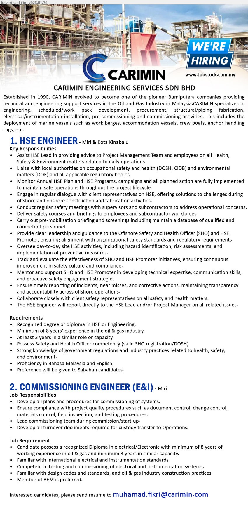 CARIMIN ENGINEERING SERVICES SDN BHD - 1. HSE ENGINEER (Miri & Kota Kinabalu), degree or diploma in HSE or Engineering; Minimum of 8 years’ experience in the oil & gas industry; Possess Safety and Health Officer competency (valid SHO registration/DOSH)
2. COMMISSIONING ENGINEER (E&I) (Miri), Diploma in electrical/Electronic; minimum of 8 years of working experience in oil & gas; Lead commissioning team during commission/start-up; Member of BEM is preferred
Email Resume