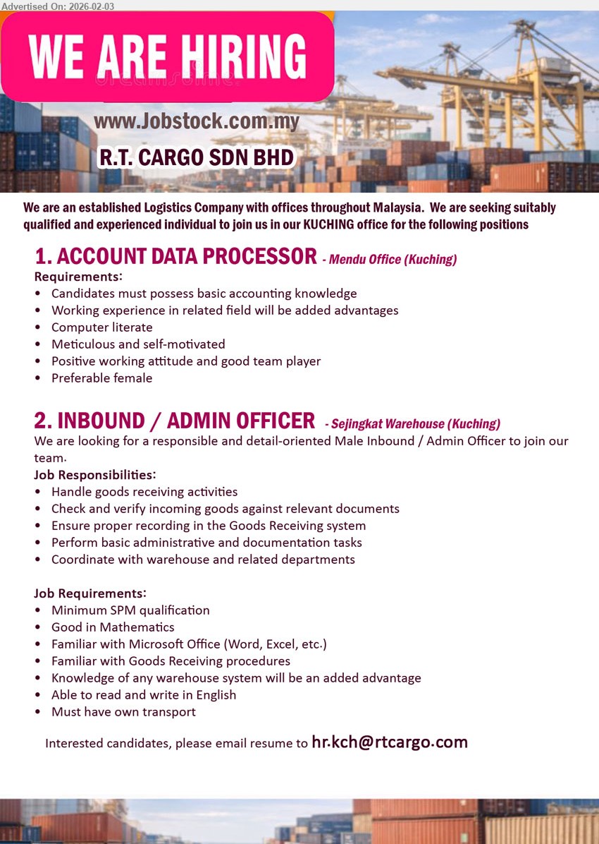 R.T. CARGO SDN BHD - 1. ACCOUNT DATA PROCESSOR (Mendu Office, Kuching), Candidates must possess basic accounting knowledge, Computer literate, Meticulous and self-motivated, Positive working attitude and good team player
2. INBOUND / ADMIN OFFICER (Sejingkat Warehouse, Kuching), Minimum SPM qualification, Handle goods receiving activities, Check and verify incoming goods against relevant documents, Must have own transport
Email Resume