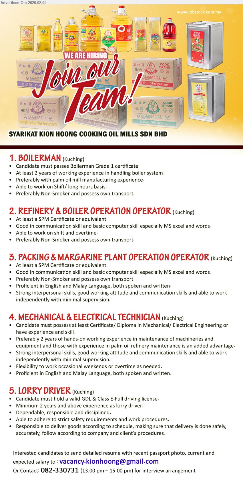 SYARIKAT KION HOONG COOKING OIL MILLS SDN BHD - 1. BOILERMAN (Kuching), Boilerman Grade 1 certificate, 2 years experience in handling boiler system, Able to work on Shift/ hours basis, Preferably Non-Smoker.
2. REFINERY & BOILER OPERATION OPERATOR (Kuching), SPM Certificate or equivalent, basic computer skill especially MS excel and words, Able to work on shift and overtime.
3. PACKING & MARGARINE PLANT OPERATION OPERATOR (Kuching), SPM Certificate or equivalent, Proficient in English and Malay Language, able to work independently with minimal supervision.
4. MECHANICAL & ELECTRICAL TECHNICIAN (Kuching), Certificate/ Diploma in Mechanical/ Electrical Engineering, 2 years experience in maintenance of machineries and equipment.
5. LORRY DRIVER (Kuching), valid GDL & Class E-Full driving license, 2 years experience as lorry driver, Responsible to deliver goods according to schedule.
Call 082-330731 (13.00 pm – 15.00 pm)
Email Resume