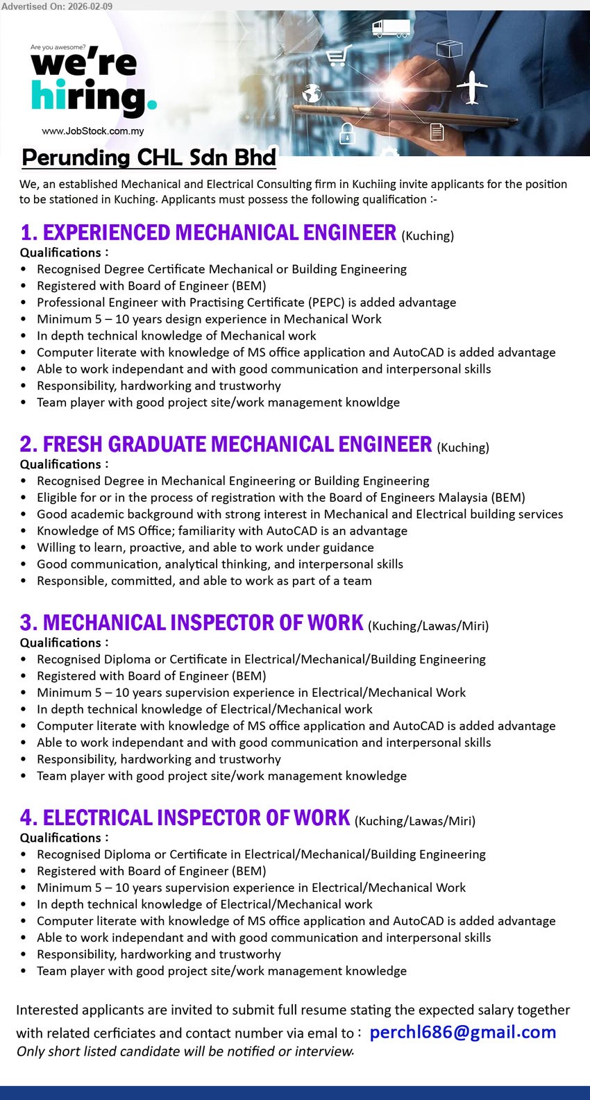 PERUNDING CHL SDN BHD - 1. EXPERIENCED MECHANICAL ENGINEER (Kuching), Recognised Degree Certificate Mechanical or Building Engineering; Minimum 5 – 10 years design experience; Registered with Board of Engineer (BEM)
2. FRESH GRADUATE MECHANICAL ENGINEER (Kuching), Recognised Degree in Mechanical Engineering or Building Engineering; Eligible for registration with the Board of Engineers Malaysia (BEM); Willing to learn
3. MECHANICAL INSPECTOR OF WORK (Kuching/Lawas/Miri), Recognised Diploma or Certificate in Electrical/Mechanical/Building Engineering; Minimum 5 – 10 years supervision experience; Registered with Board of Engineer (BEM)
4. ELECTRICAL INSPECTOR OF WORK (Kuching/Lawas/Miri), Recognised Diploma or Certificate in Electrical/Mechanical/Building Engineering; Minimum 5 – 10 years supervision experience; Registered with Board of Engineer (BEM)
 Email Resume