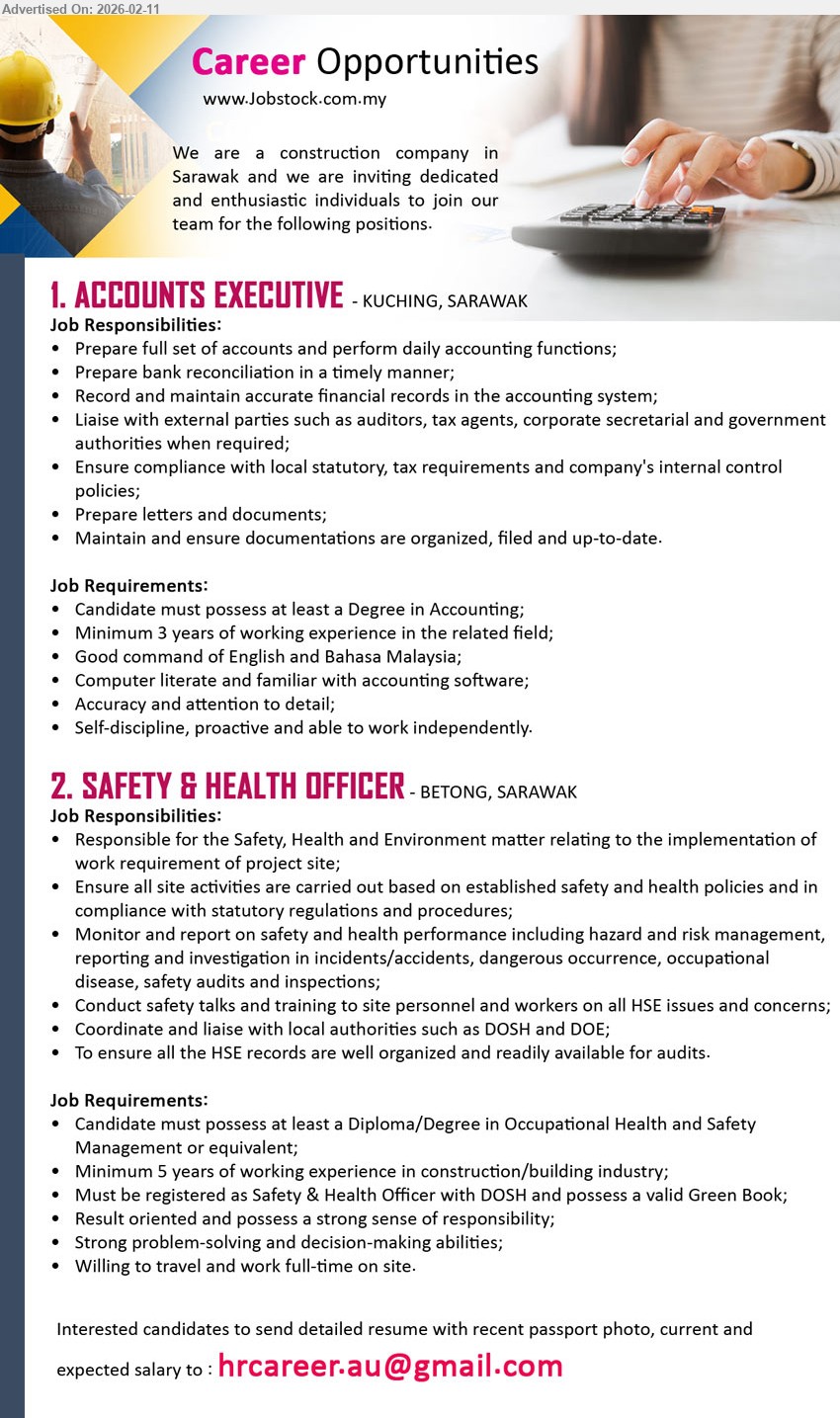 ADVERTISER (Construction Company) - 1. ACCOUNTS EXECUTIVE (Kuching, Sarawak), Degree in Accounting, Minimum 3 years of working experience, Prepare full set of accounts and perform daily accounting functions, Prepare bank reconciliation in a timely manner
2. SAFETY & HEALTH OFFICER (Betong, Sarawak), Diploma/Degree in Occupational Health and Safety Management, Minimum 5 years of working experience, Must be registered as Safety & Health Officer with DOSH and possess a valid Green Book, Monitor and report on safety and health performance
Email Resume