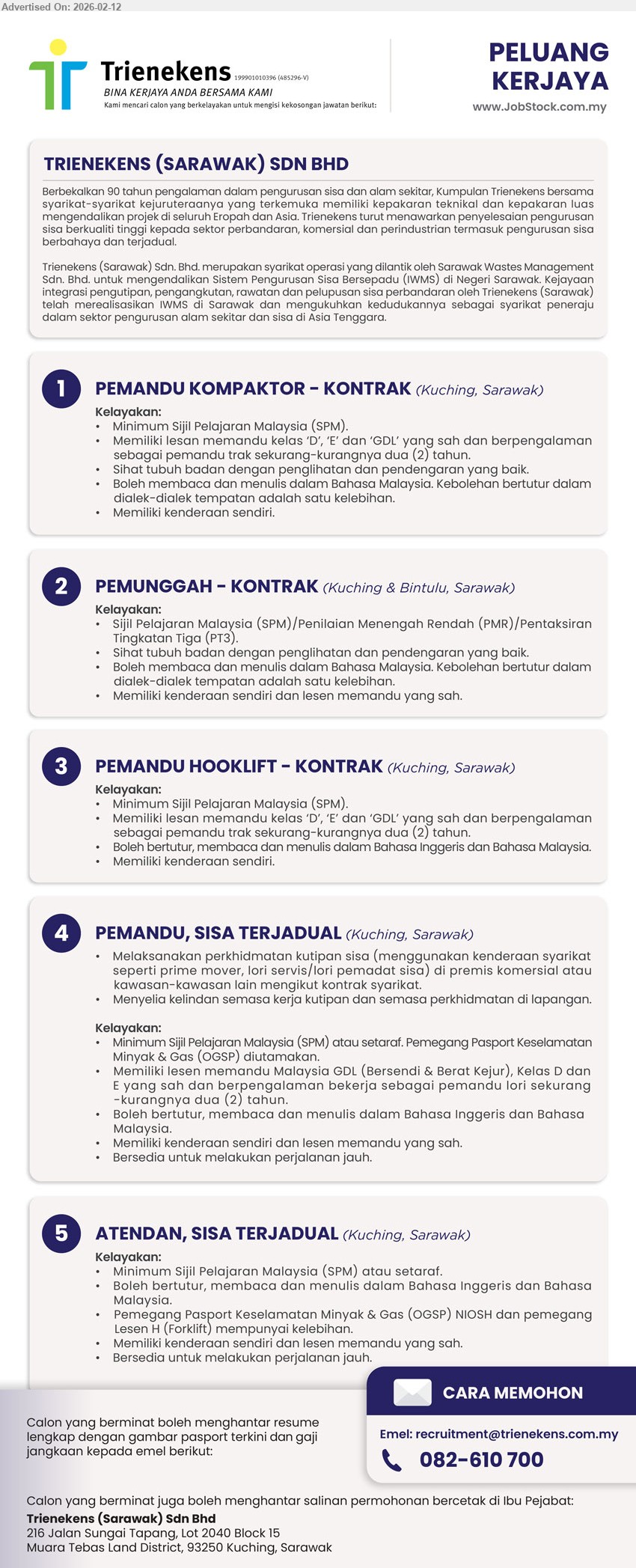TRIENEKENS (SARAWAK) SDN BHD - 1. PEMANDU KOMPAKTOR – KONTRAK (Kuching, Sarawak), Minimum Sijil Pelajaran Malaysia (SPM), lesen memandu kelas ‘D’, ‘E’ dan ‘GDL’, sekurang-kurangnya dua (2) tahun, Memiliki kenderaan sendiri
2. PEMUNGGAH – KONTRAK (Kuching & Bintulu, Sarawak), Sijil Pelajaran Malaysia (SPM)/Penilaian Menengah Rendah (PMR)/Pentaksiran Tingkatan Tiga (PT3), Boleh membaca dan menulis dalam Bahasa Malaysia, Memiliki kenderaan sendiri dan lesen memandu yang sah
3. PEMANDU HOOKLIFT – KONTRAK (Kuching, Sarawak), Minimum Sijil Pelajaran Malaysia (SPM), lesen memandu kelas ‘D’, ‘E’ dan ‘GDL’, sekurang-kurangnya dua (2) tahun, Memiliki kenderaan sendiri
4. PEMANDU, SISA TERJADUAL (Kuching, Sarawak), Minimum Sijil Pelajaran Malaysia (SPM) atau setaraf, Memiliki lesen memandu Malaysia GDL, Kelas D dan E, sekurang-kurangnya dua (2) tahun, Bersedia untuk melakukan perjalanan jauh
5. ATENDAN, SISA TERJADUAL (Kuching, Sarawak), Minimum Sijil Pelajaran Malaysia (SPM) atau setaraf, Pemegang Pasport Keselamatan Minyak & Gas (OGSP) NIOSH, memegang Lesen H (Forklift), Bersedia untuk melakukan perjalanan jauh
Email Resume / Call: 082-610 700