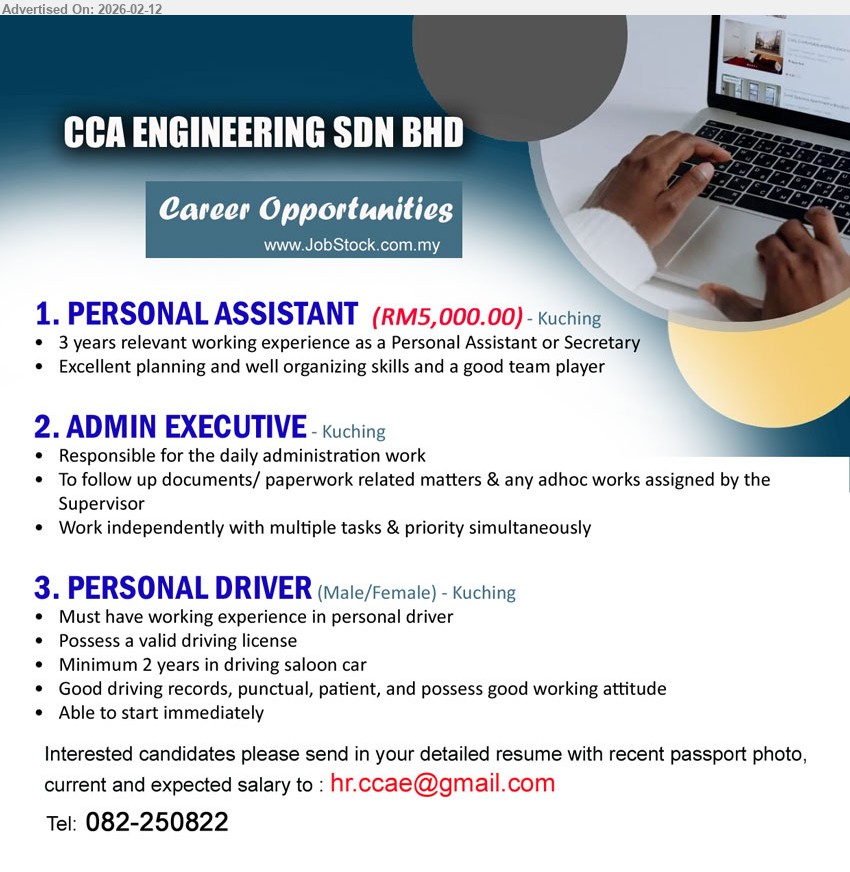 CCA ENGINEERING SDN BHD - 1. PERSONAL ASSISTANT (Kuching), RM5,000.00, 3 years relevant working experience as a Personal Assistant or Secretary, Excellent planning and well organizing skills and a good team player
2. ADMIN EXECUTIVE (Kuching), Responsible for the daily administration work, To follow up documents/ paperwork related matters & any adhoc works assigned by the Supervisor, Work independently with multiple tasks & priority simultaneously
3. PERSONAL DRIVER (Kuching), Must have working experience in personal driver, Minimum 2 years in driving saloon car, Possess a valid driving license, Able to start immediately
Email Resume / Tel: 082-250822