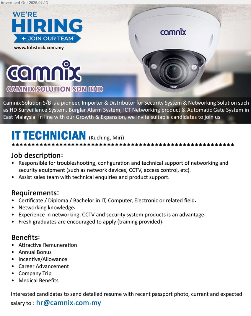 CAMNIX SOLUTION SDN BHD - IT TECHNICIAN  (Kuching, Miri), Certificate / Diploma / Bachelor in IT, Computer, Electronic or related field, Experience in networking, CCTV and security system products is an advantage, Fresh graduates are encouraged to apply (training provided). Benefits: Attractive Remuneration, Annual Bonus, Incentive/Allowance, Career Advancement, Company Trip, Medical Benefits,...
Email resume.