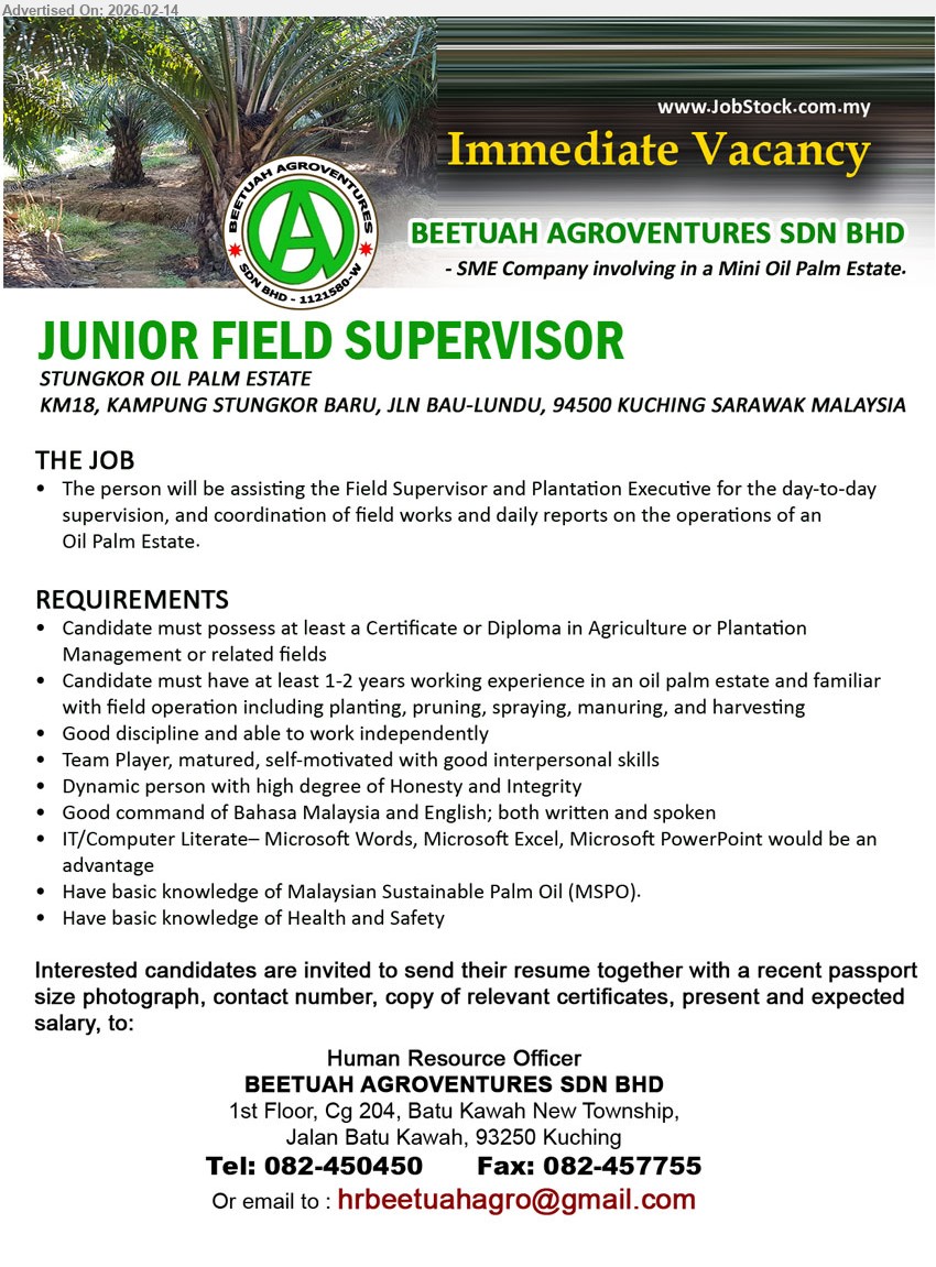 BEETUAH AGROVENTURES SDN BHD - JUNIOR FIELD SUPERVISOR (Stungkor Oil Palm Estate, Kuching Sarawak), Certificate or Diploma in Agriculture or Plantation Management, at least 1-2 years working experience, assisting the Field Supervisor and Plantation Executive, Microsoft Words, Microsoft Excel, Microsoft PowerPoint would be an advantage
Tel: 082-450450 / Email Resume
