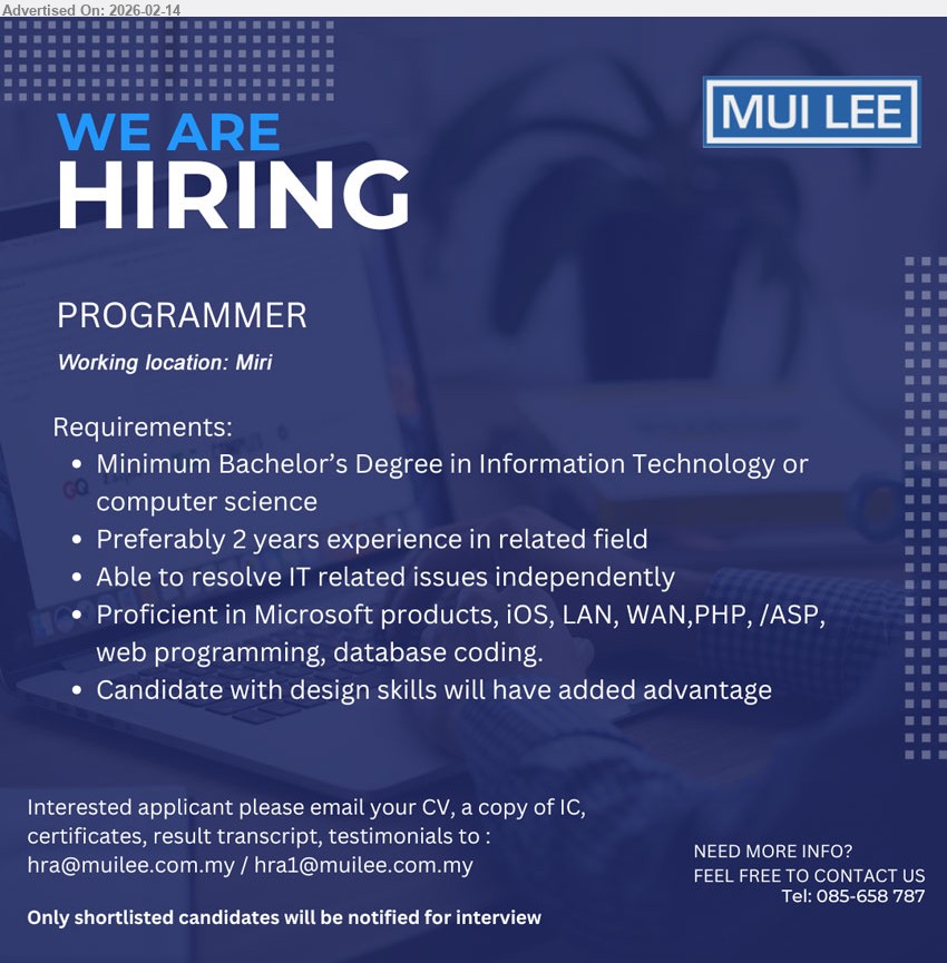 MUI LEE ENTERPRISE SDN BHD - PROGRAMMER (Miri), Minimum Bachelor’s Degree in Information Technology or computer science, Preferably 2 years experience in related field, Proficient in Microsoft products, iOS, LAN, WAN,PHP, /ASP, web programing, database coding
Email Resume / Tel: 085-658 787