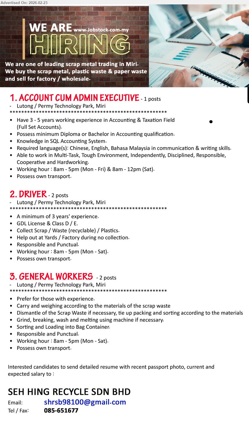 SEH HING RECYCLE SDN BHD - 1. ACCOUNT CUM ADMIN EXECUTIVE (Miri), Have 3 - 5 years working experience in Accounting & Taxation Field (Full Set Accounts), Possess minimum Diploma or Bachelor in Accounting qualification, Knowledge in SQL Accounting System, Possess own transport
2. DRIVER (Miri), A minimum of 3 years' experience, GDL License & Class D / E, Collect Scrap / Waste (recyclable) / Plastics, Responsible and Punctual, Possess own transport
3. GENERAL WORKERS (Miri), Prefer for those with experience, Carry and weighing according to the materials of the scrap waste, Sorting and Loading into Bag Container, Responsible and Punctual, Possess own transport
Email Resume / Tel: 085-651677