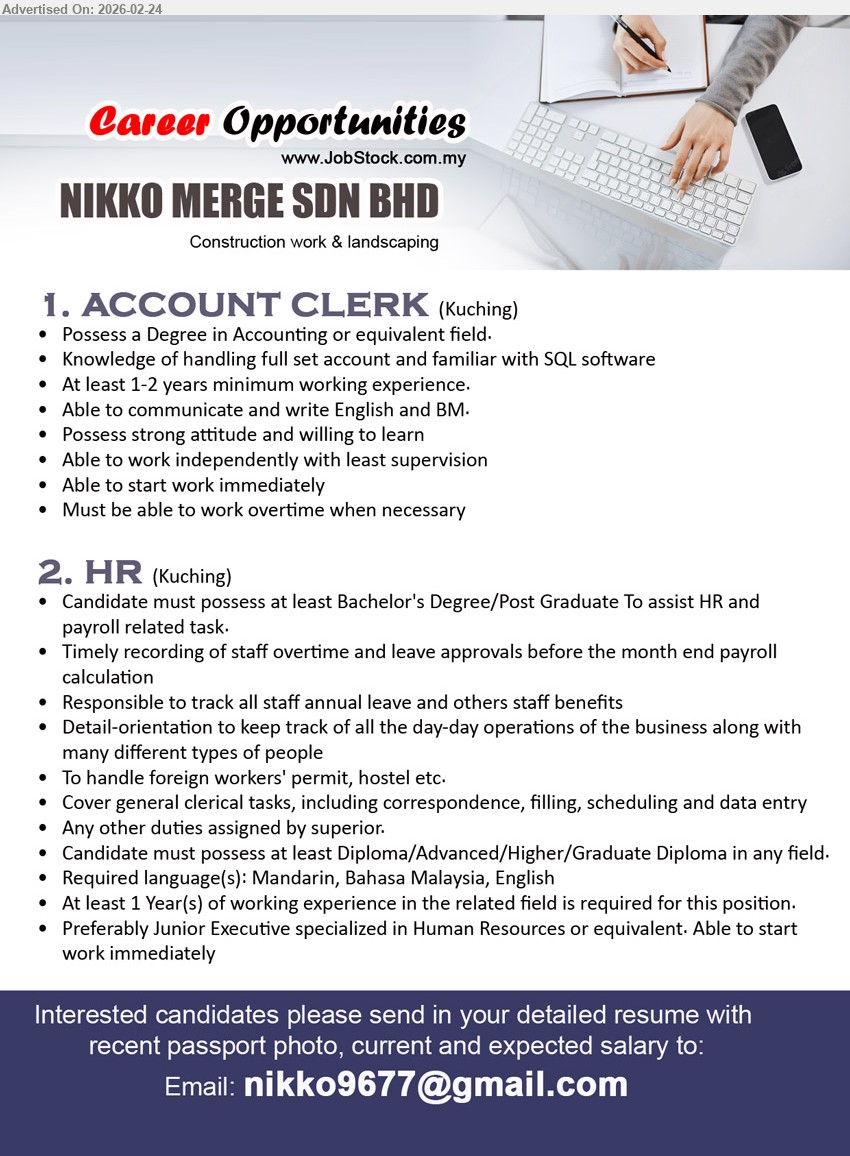 NIKKO MERGE SDN BHD - 1. ACCOUNT CLERK (Kuching), Possess a Degree in Accounting or equivalent field, knowledge of handling full set account, familiar with SQL software, At least 1-2 years minimum working experience, Able to start work immediately
2. HR (Kuching), Candidate must possess at least Bachelor's Degree/Post Graduate, assist HR and payroll related task, At least 1 Year(s) of working experience, Required language(s): Mandarin, Bahasa Malaysia, English, Able to start work immediately
Email Resume