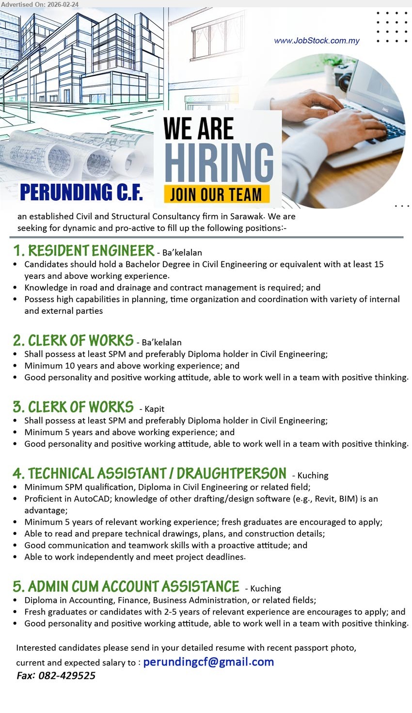 PERUNDING C.F. - 1. RESIDENT ENGINEER (Ba’kelalan), Bachelor Degree in Civil Engineering or equivalent, at least 15 years and above working experience, road and drainage and contract management
2. CLERK OF WORKS (Ba’kelalan), at least SPM and preferably Diploma holder in Civil Engineering, Minimum 10 years and above working experience, able to work well in a team
3. CLERK OF WORKS (Kapit), at least SPM and preferably Diploma holder in Civil Engineering, Minimum 5 years and above working experience, able to work well in a team
4. TECHNICAL ASSISTANT / DRAUGHTPERSON (Kuching), Minimum SPM qualification, Diploma in Civil Engineering or related field, Minimum 5 years of relevant working experience, Proficient in AutoCAD
5. ADMIN CUM ACCOUNT ASSISTANCE (Kuching), Diploma in Accounting, Finance, Business Administration, Fresh graduates or candidates with 2-5 years of relevant experience
Email Resume