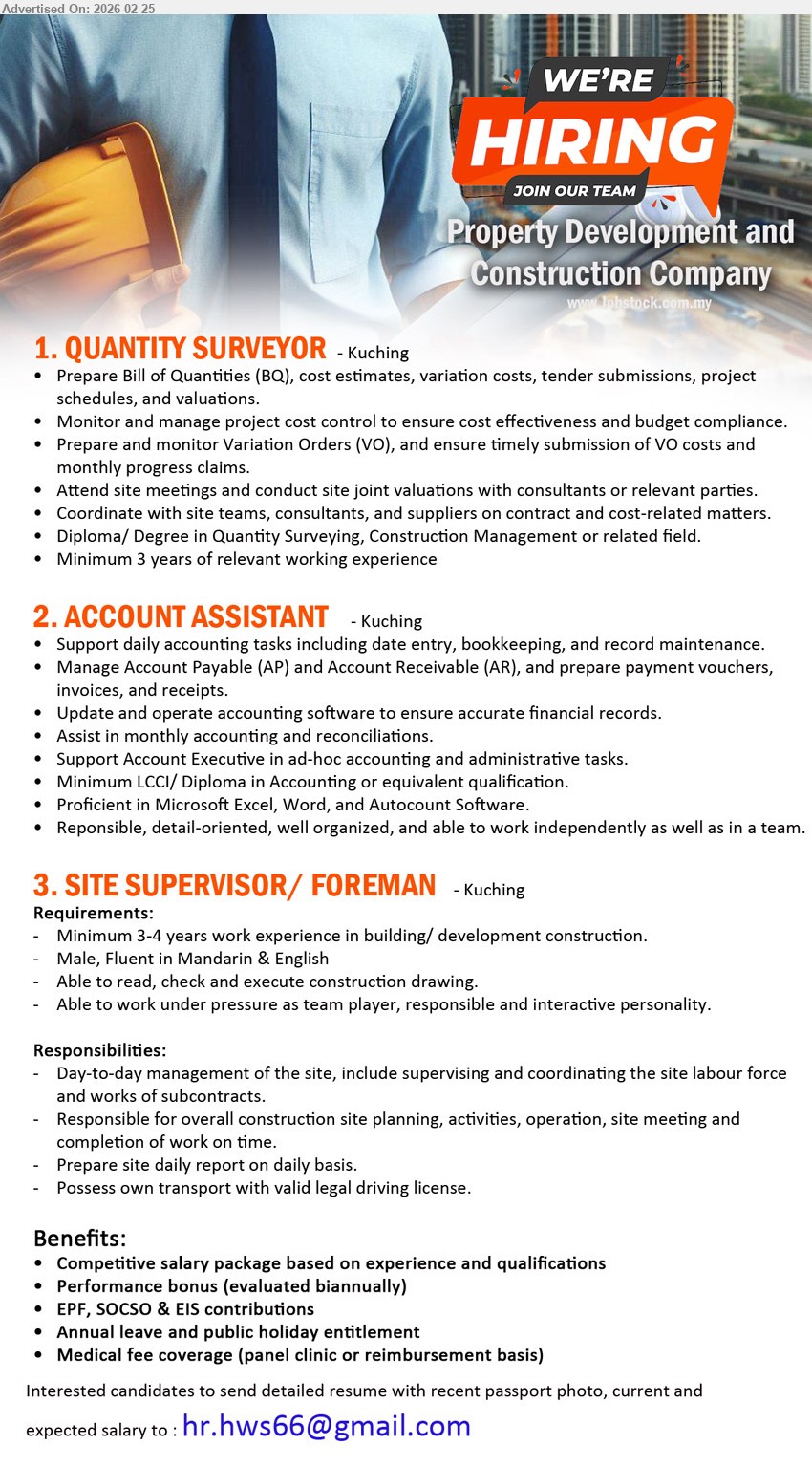 ADVERTISER (Property Development and Construction Company) - 1. QUANTITY SURVEYOR (Kuching), Diploma/ Degree in Quantity Surveying, Minimum 3 years of relevant working experience, Prepare Bill of Quantities (BQ), cost estimates, tender submissions
2. ACCOUNT ASSISTANT (Kuching), Minimum LCCI/ Diploma in Accounting, Proficient in Microsoft Excel, Word, and Autocount Software, Manage Account Payable (AP) and Account Receivable (AR)
3. SITE SUPERVISOR/ FOREMAN (Kuching), Minimum 3-4 years work experience, Male, Fluent in Mandarin & English, Day-to-day management of the site, Possess own transport with valid legal driving license
Email Resume