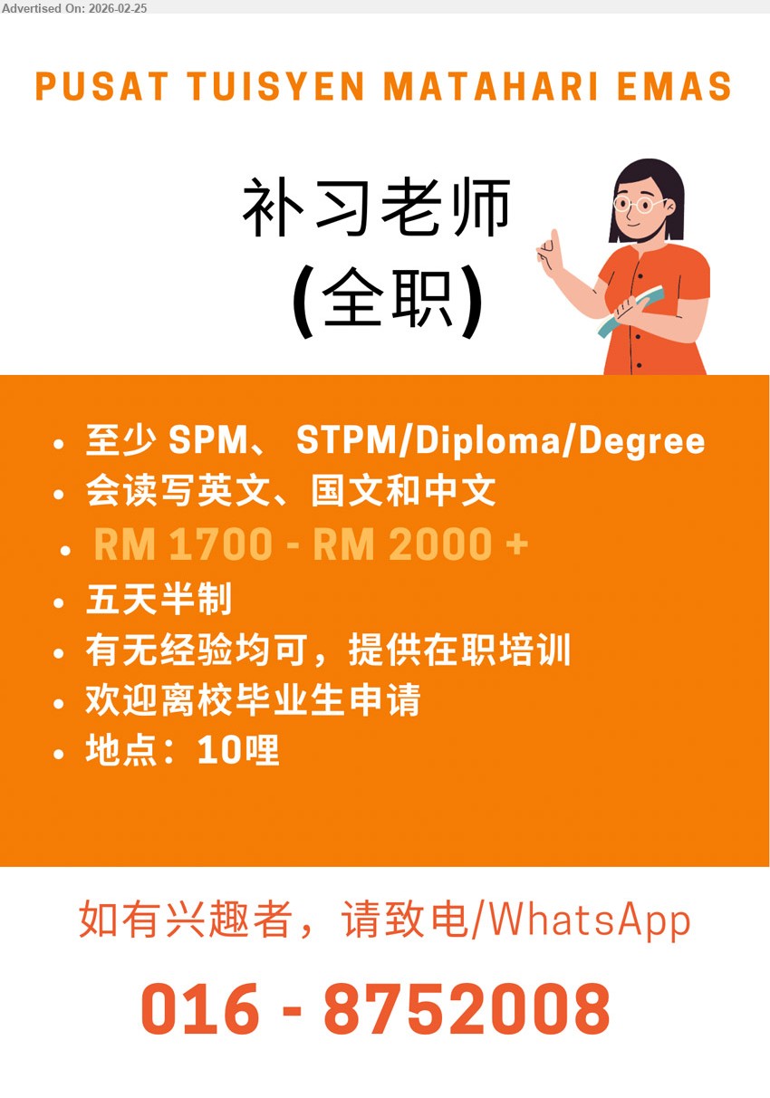 PUSAT TUISYEN MATAHARI EMAS - 补习老师（全职） (10哩), RM 1700 - RM 2000 +, 至少 SPM、STPM/Diploma/Degree, 会读写英文、国文和中文, 有无经验均可，提供在职培训, 五天半制
Call / WhatsApp 016-8752008