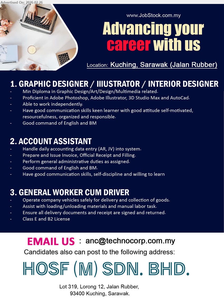 HOSF (M) SDN BHD - 1. GRAPHIC DESIGNER / ILLUSTRATOR / INTERIOR DESIGNER (Kuching), Min Diploma in Graphic Design/Art/Design/Multimedia related, Proficient in Adobe Photoshop, Adobe Illustrator, 3D Studio Max and AutoCad, Able to work independently, Good command of English and BM
2. ACCOUNT ASSISTANT (Kuching), Handle daily accounting data entry (AR, JV) into system, Prepare and Issue Invoice, Official Receipt and Filling, Perform general administrative duties as assigned, Good command of English and BM
3. GENERAL WORKER CUM DRIVER (Kuching), Operate company vehicles safely for delivery and collection of goods, Assist with loading/unloading materials and manual labor task, Ensure all delivery documents and receipt are signed and returned, Class E and B2 License
Email Resume