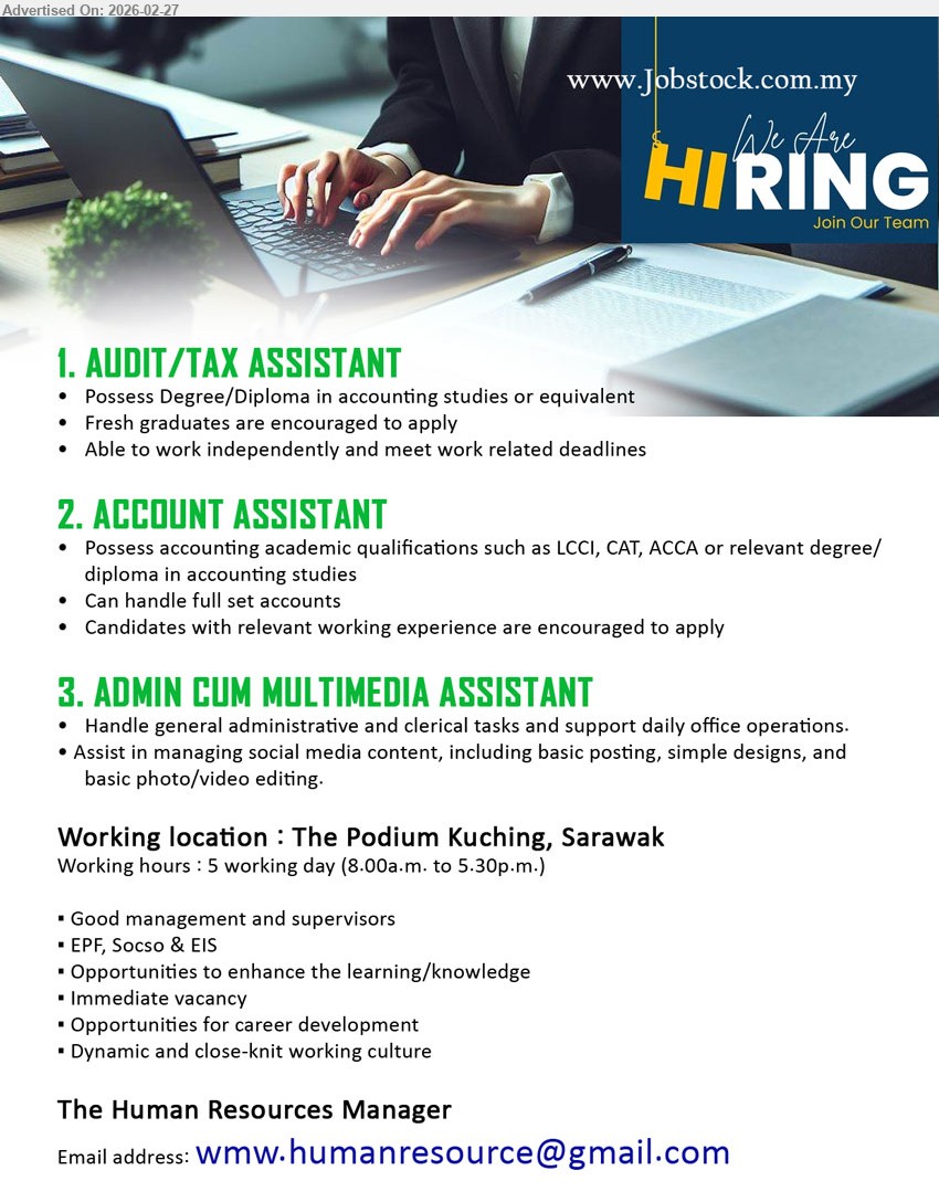 ADVERTISER - 1. AUDIT/TAX ASSISTANT (The Podium Kuching, Sarawak), Possess Degree/Diploma in accounting studies or equivalent, Fresh graduates are encouraged to apply, Able to work independently and meet work related deadlines
2. ACCOUNT ASSISTANT (The Podium Kuching, Sarawak), LCCI, CAT, ACCA or relevant degree/diploma in accounting studies, Can handle full set accounts, Candidates with relevant working experience are encouraged to apply
3. ADMIN CUM MULTIMEDIA ASSISTANT (The Podium Kuching, Sarawak), Handle general administrative and clerical tasks, Assist in managing social media content, simple designs, and basic photo/video editing, Immediate vacancy
Email Resume