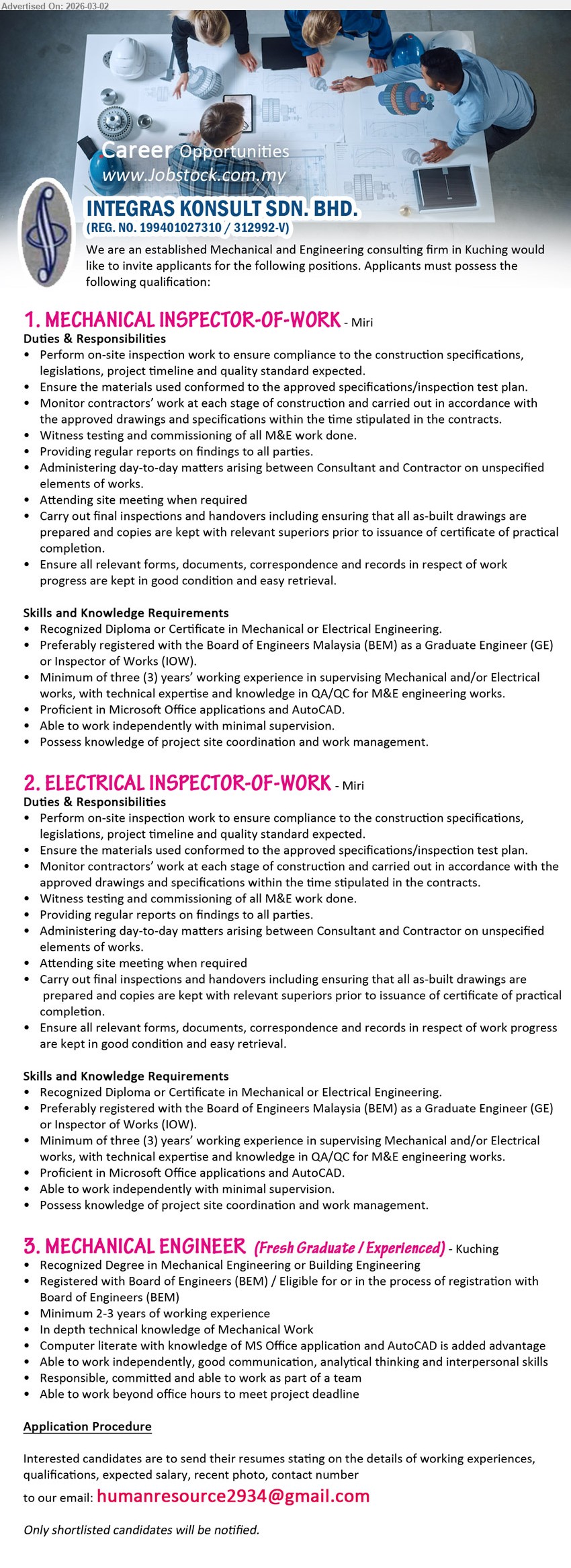 INTEGRAS KONSULT SDN BHD - 1. MECHANICAL INSPECTOR-OF-WORK (Miri), Diploma or Certificate, three (3) years’ working experience, Perform on-site inspection work, AutoCAD
2. ELECTRICAL INSPECTOR-OF-WORK (Miri), Diploma or Certificate, three (3) years’ working experience, Perform on-site inspection work, AutoCAD
3. MECHANICAL ENGINEER (Kuching), Degree in Mechanical Engineering, Minimum 2-3 years of working experience, In depth technical knowledge of Mechanical Work, Responsible
Email Resume