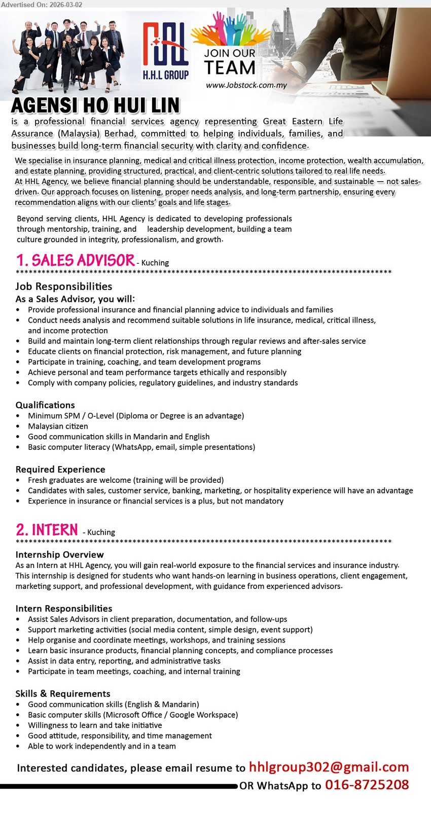 AGENSI HO HUI LIN - 1. SALES ADVISOR (Kuching), Minimum SPM / O-Level (Diploma or Degree is an advantage), Provide professional insurance and financial planning advice, Fresh graduates are welcome (training will be provided)
2. INTERN (Kuching), Good communication skills (English & Mandarin), Assist Sales Advisors in client preparation, documentation, and follow-ups, Basic computer skills (Microsoft Office / Google Workspace)
Tel / WhatsApp 016-8725208
Email Resume