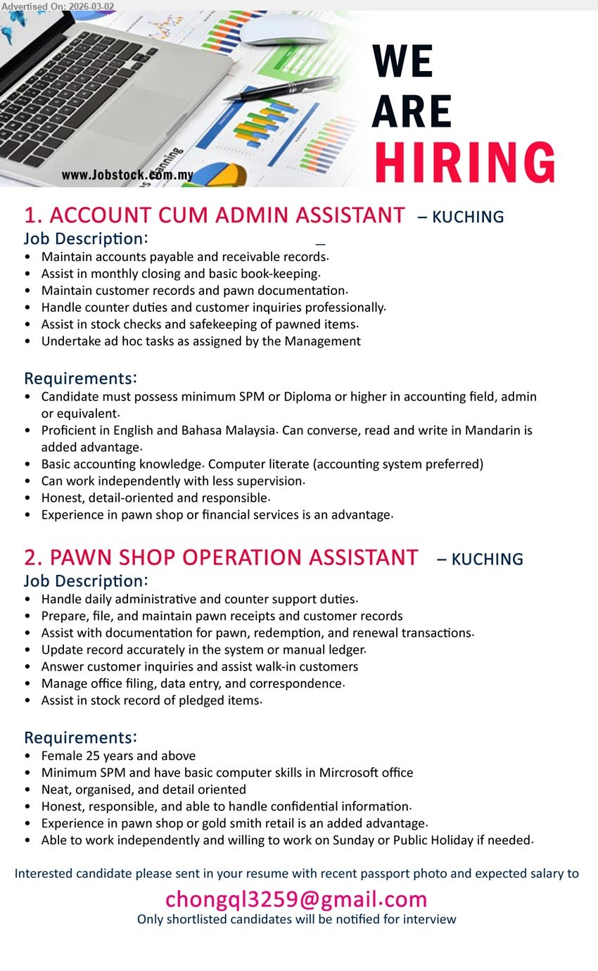 ADVERTISER - 1. ACCOUNT CUM ADMIN ASSISTANT (Kuching), minimum SPM or Diploma or higher in accounting field, admin or equivalent, Maintain accounts payable and receivable records, Assist in monthly closing and basic book-keeping
2. PAWN SHOP OPERATION ASSISTANT (Kuching), Female 25 years and above, Minimum SPM, Handle daily administrative and counter support duties, Answer customer inquiries and assist walk-in customers
Email Resume