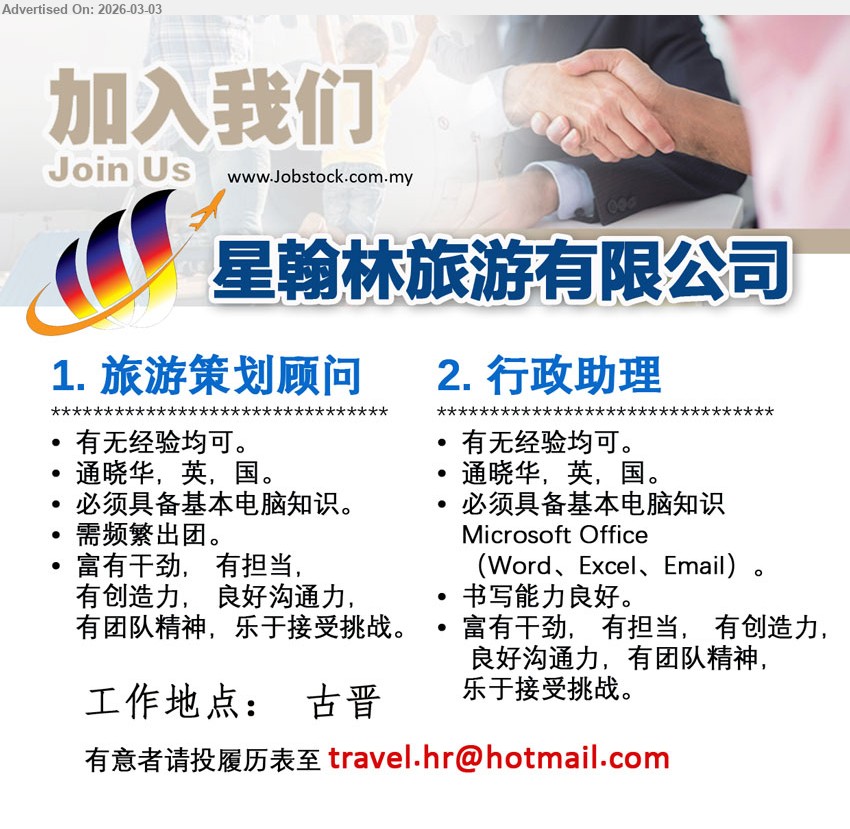星翰林旅游有限公司 - 1. 旅游策划顾问 (古晋), 有无经验均可，通晓华，英，国，必须具备基本电脑知识，需频繁出团，良好沟通力，有团队精神，乐于接受挑战
2. 行政助理 (古晋), 有无经验均可，通晓华，英，国，必须具备基本电脑知识 Microsoft Office (Word、Excel、Email)，书写能力良好，良好沟通力，有团队精神
Email Resume