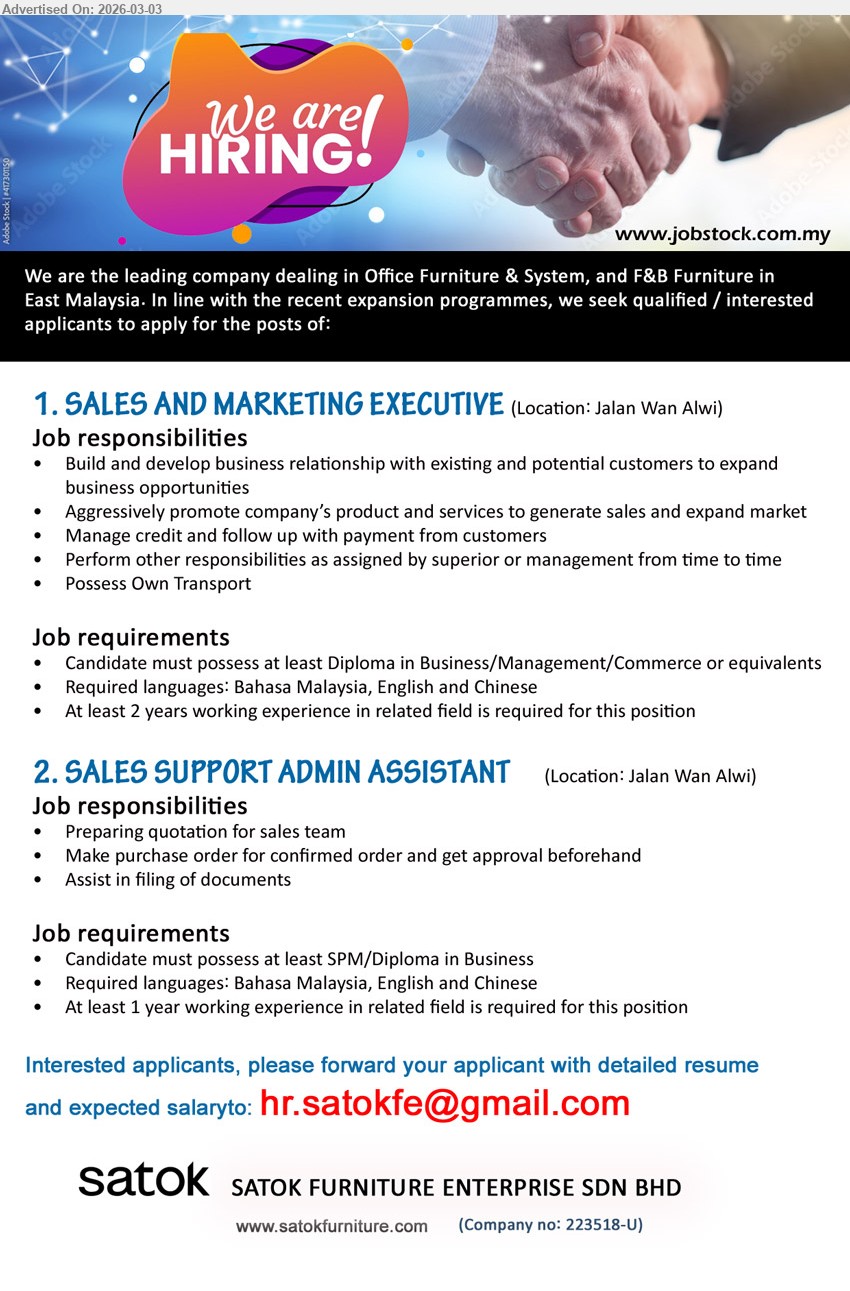 SATOK FURNITURE ENTERPRISE SDN BHD - 1. SALES AND MARKETING EXECUTIVE (Kuching), Diploma in Business/Management/Commerce, At least 2 years working experience, Build and develop business relationship, Aggressively promote company’s product and services, Possess Own Transport
2. SALES SUPPORT ADMIN ASSISTANT (Kuching), at least SPM/Diploma in Business, At least 1 year working experience, Preparing quotation for sales team, Make purchase order, Assist in filing of documents
Email Resume